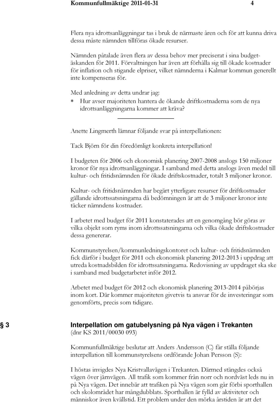 Förvaltningen har även att förhålla sig till ökade kostnader för inflation och stigande elpriser, vilket nämnderna i Kalmar kommun generellt inte kompenseras för.