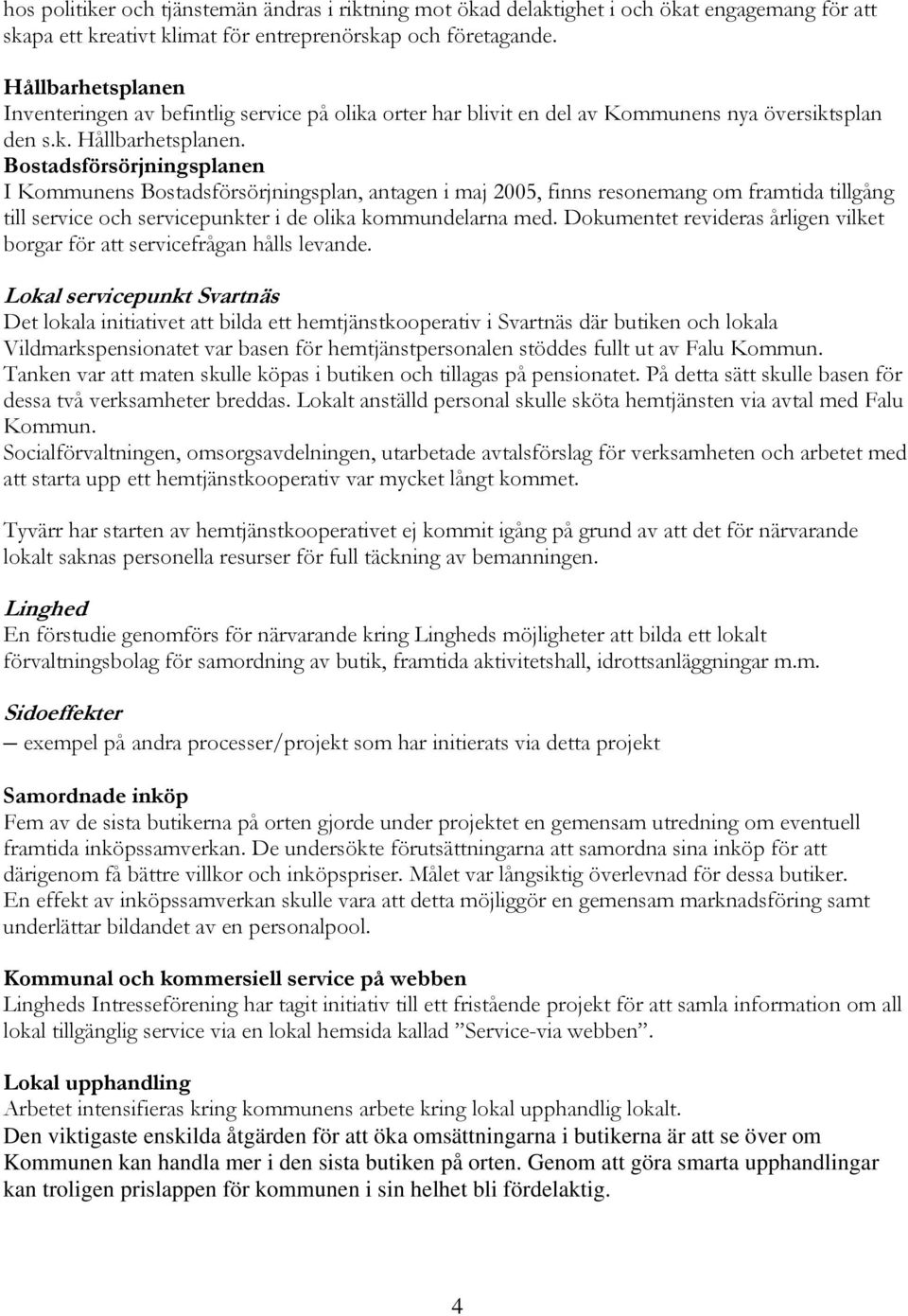 Bostadsförsörjningsplanen I Kommunens Bostadsförsörjningsplan, antagen i maj 2005, finns resonemang om framtida tillgång till service och servicepunkter i de olika kommundelarna med.