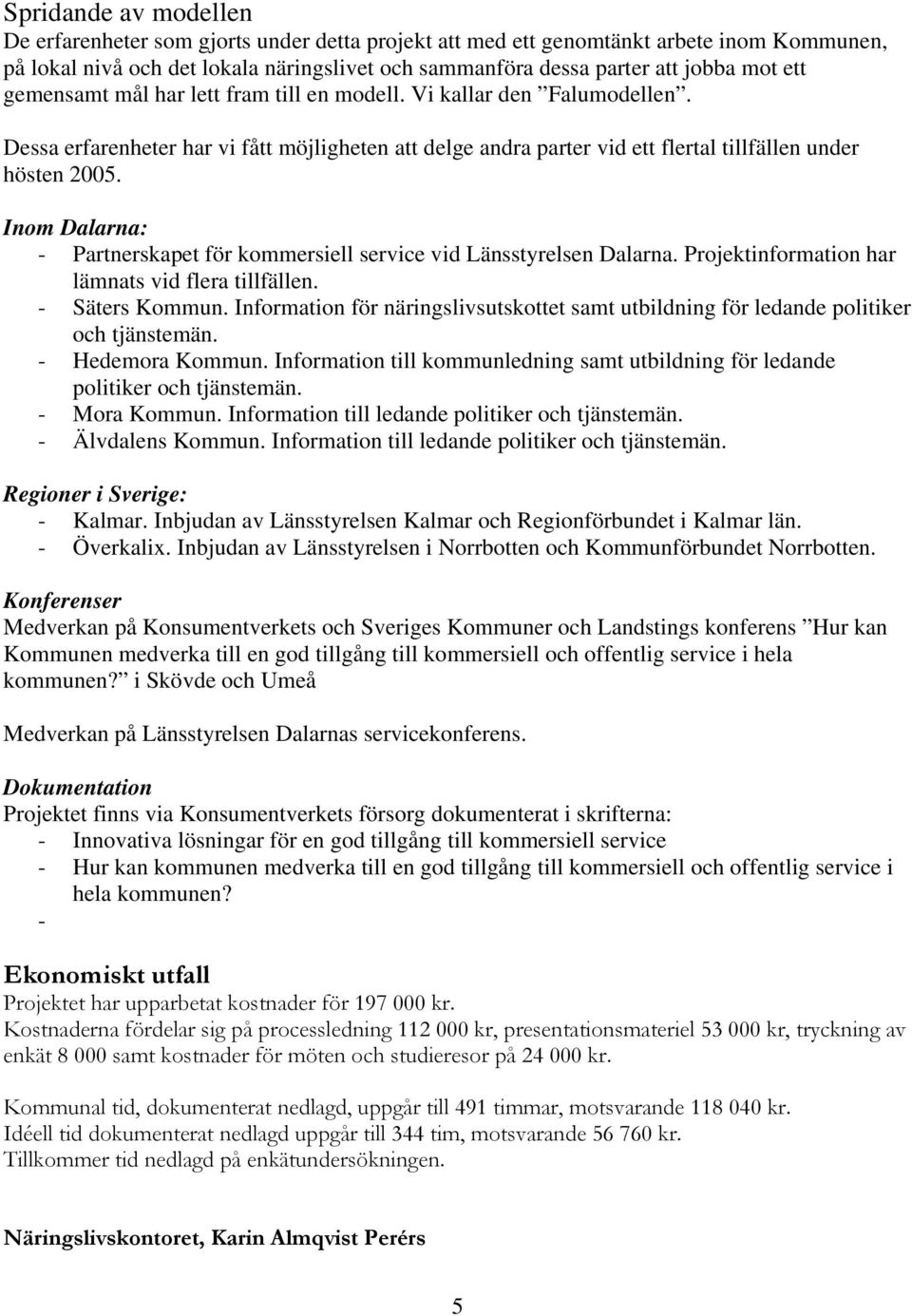 Inom Dalarna: - Partnerskapet för kommersiell service vid Länsstyrelsen Dalarna. Projektinformation har lämnats vid flera tillfällen. - Säters Kommun.
