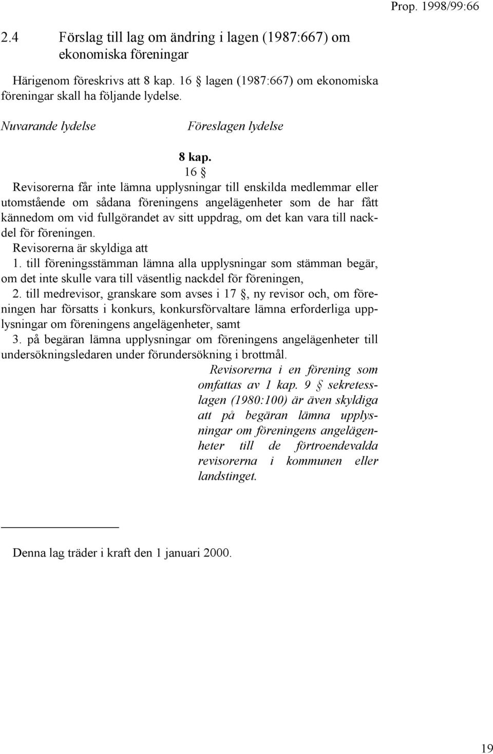 16 Revisorerna får inte lämna upplysningar till enskilda medlemmar eller utomstående om sådana föreningens angelägenheter som de har fått kännedom om vid fullgörandet av sitt uppdrag, om det kan vara