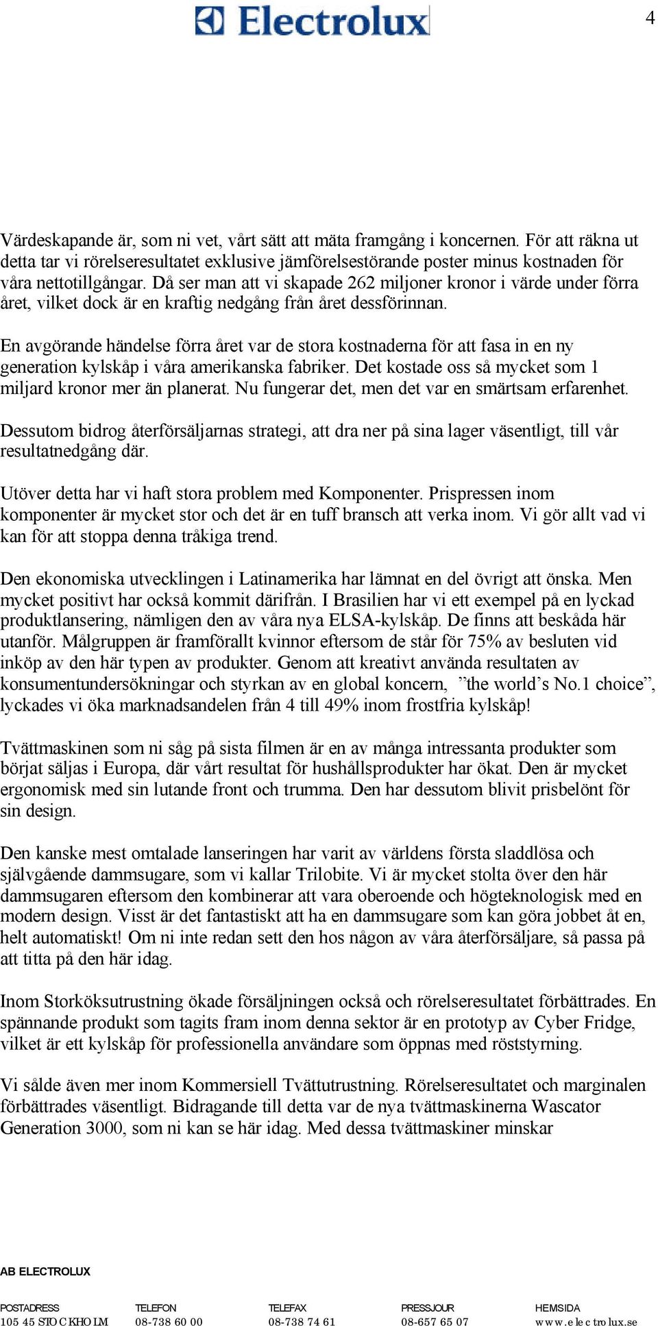 En avgörande händelse förra året var de stora kostnaderna för att fasa in en ny generation kylskåp i våra amerikanska fabriker. Det kostade oss så mycket som 1 miljard kronor mer än planerat.