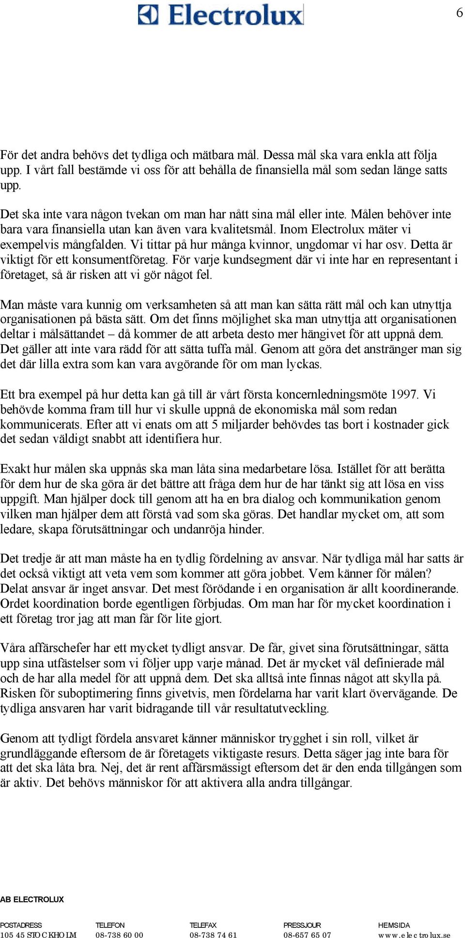 Vi tittar på hur många kvinnor, ungdomar vi har osv. Detta är viktigt för ett konsumentföretag. För varje kundsegment där vi inte har en representant i företaget, så är risken att vi gör något fel.