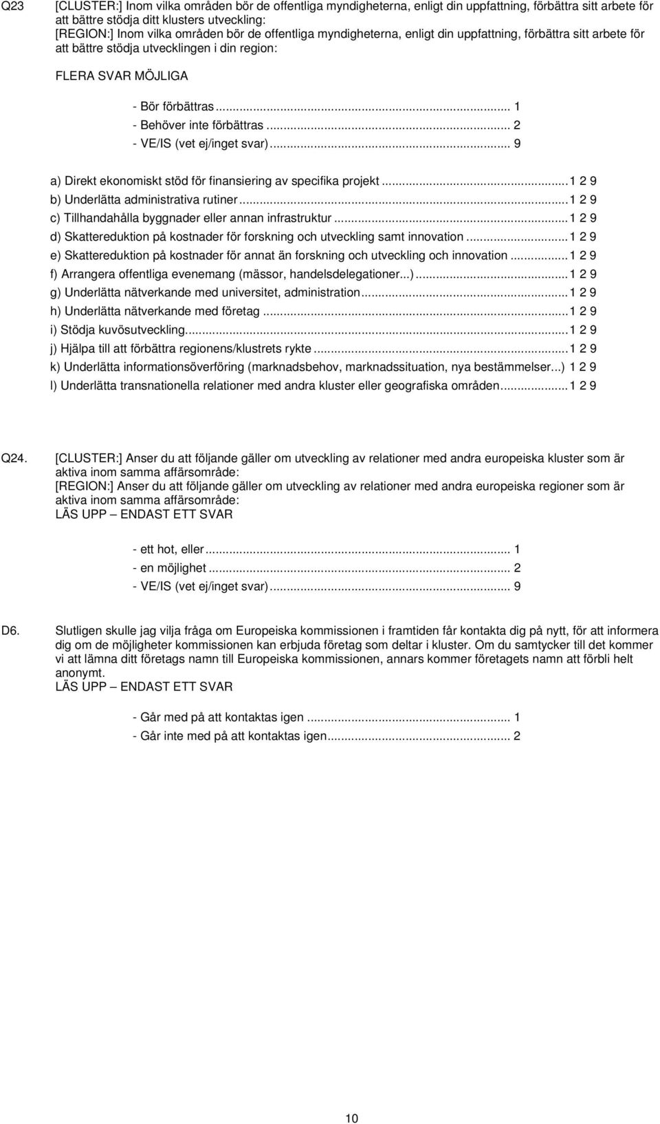 .. 2 - VE/IS (vet ej/inget svar)... 9 a) Direkt ekonomiskt stöd för finansiering av specifika projekt...1 2 9 b) Underlätta administrativa rutiner.