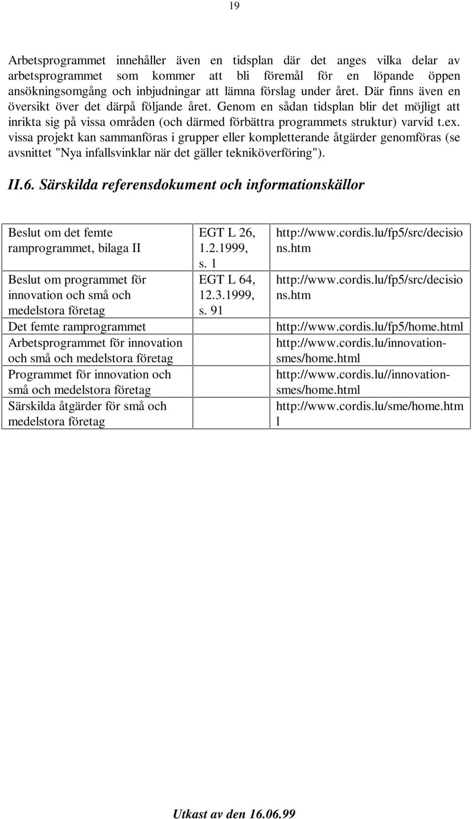 vissa projekt kan sammanföras i grupper eller kompletterande åtgärder genomföras (se avsnittet "Nya infallsvinklar när det gäller tekniköverföring"). II.6.