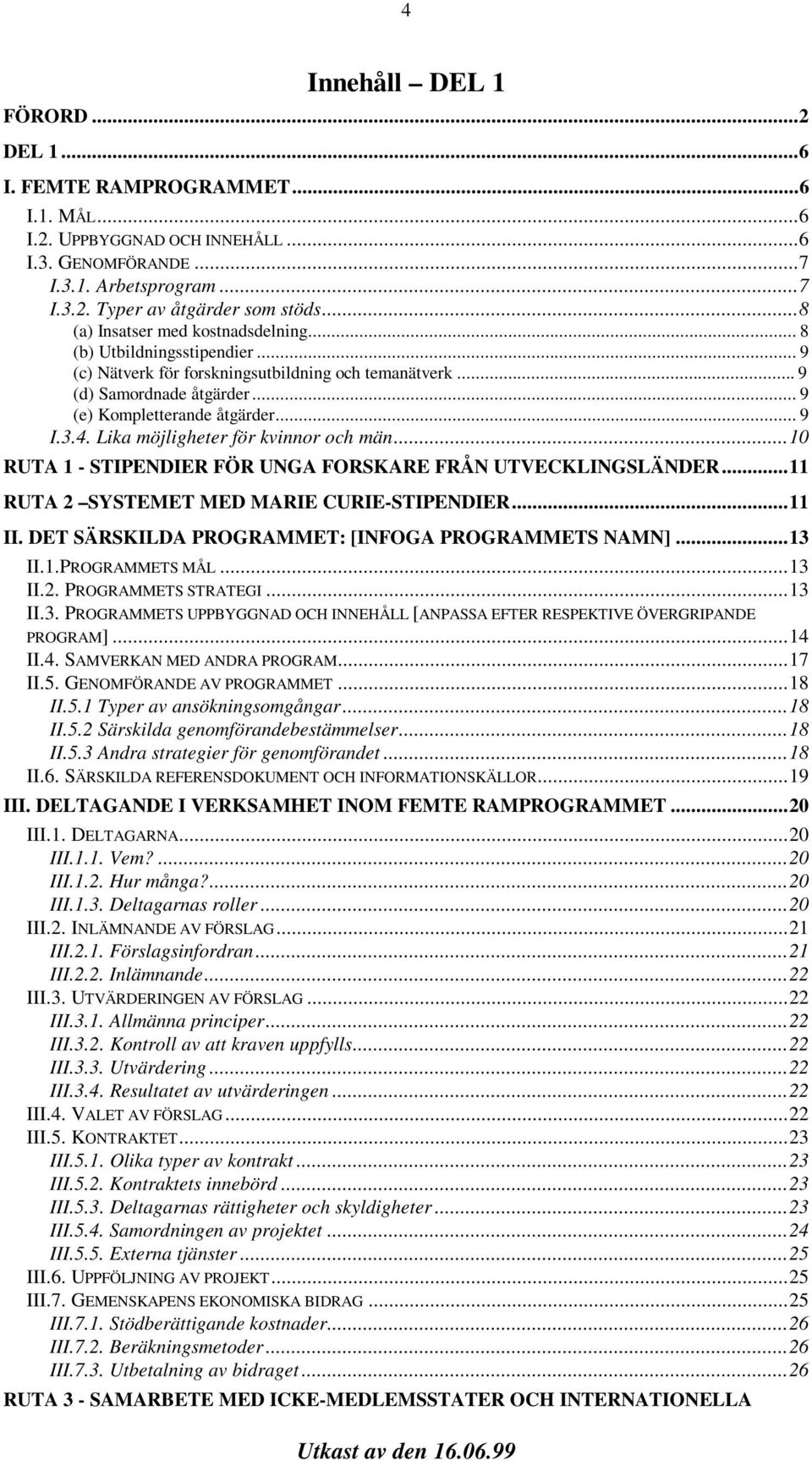 Lika möjligheter för kvinnor och män...10 RUTA 1 - STIPENDIER FÖR UNGA FORSKARE FRÅN UTVECKLINGSLÄNDER...11 RUTA 2 SYSTEMET MED MARIE CURIE-STIPENDIER...11 II.