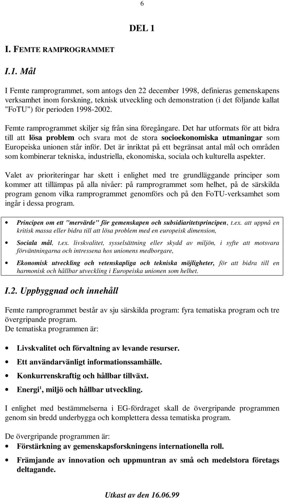 Mål I Femte ramprogrammet, som antogs den 22 december 1998, definieras gemenskapens verksamhet inom forskning, teknisk utveckling och demonstration (i det följande kallat "FoTU") för perioden