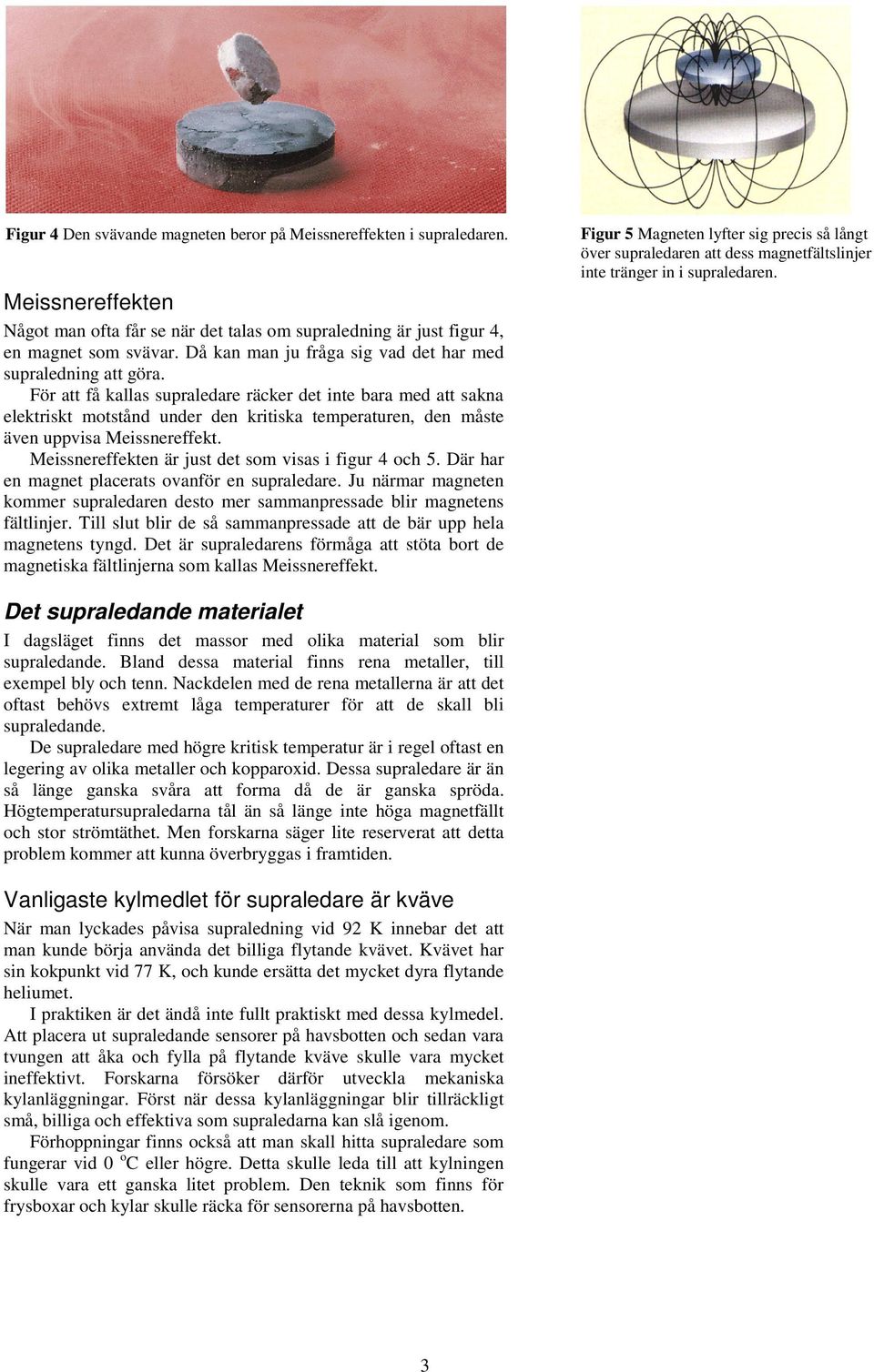 För att få kallas supraledare räcker det inte bara med att sakna elektriskt motstånd under den kritiska temperaturen, den måste även uppvisa Meissnereffekt.