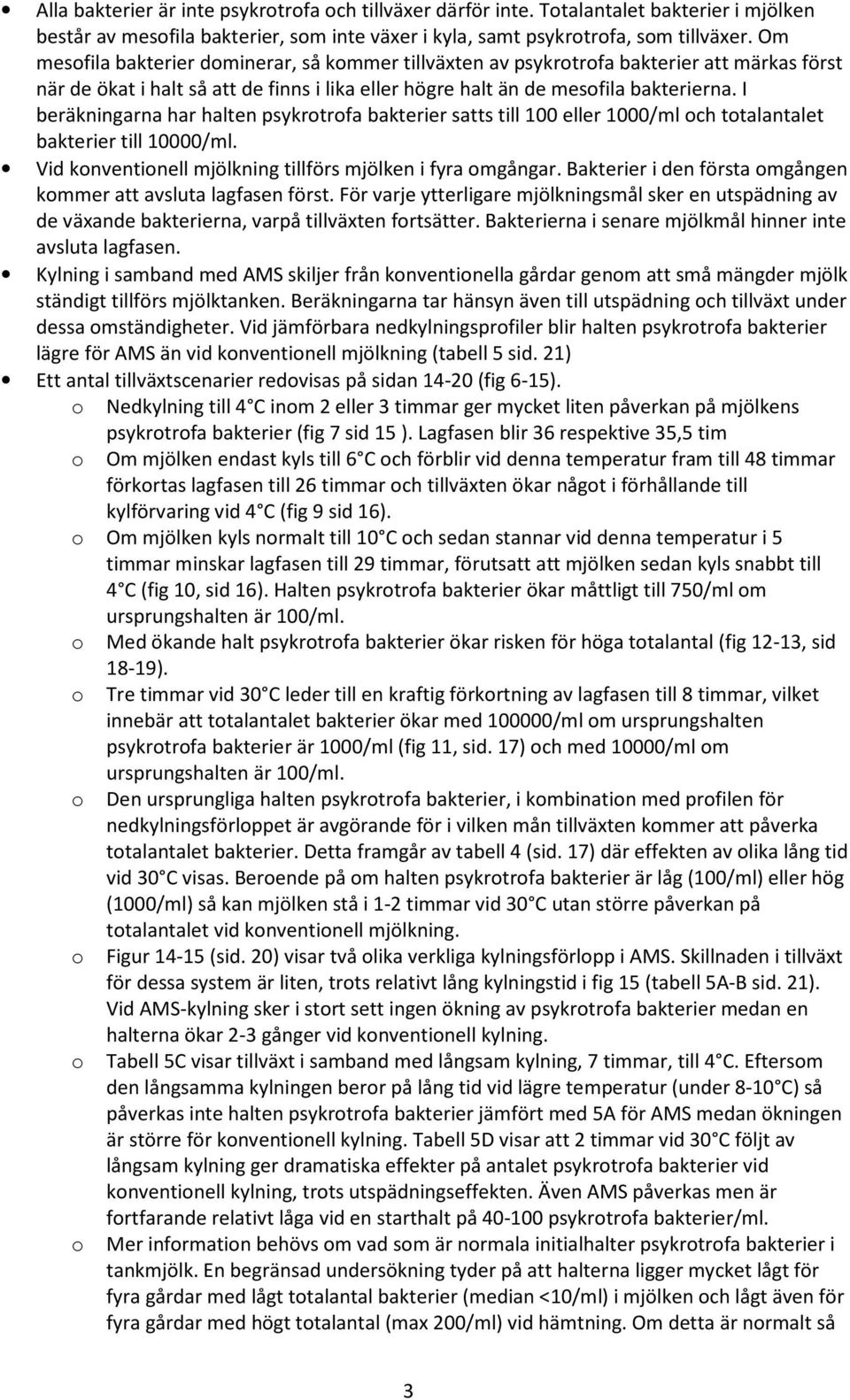 I beräkningarna har halten psykrotrofa bakterier satts till 100 eller 1000/ml och totalantalet bakterier till 10000/ml. Vid konventionell mjölkning tillförs mjölken i fyra omgångar.