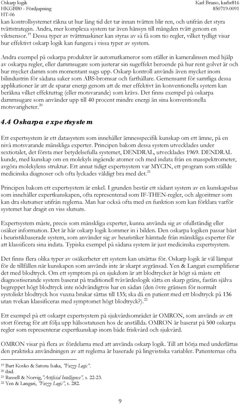 Andra exempel på oskarpa produkter är automatkameror som ställer in kameralinsen med hjälp av oskarpa regler, eller dammsugare som justerar sin sugeffekt beroende på hur rent golvet är och hur mycket