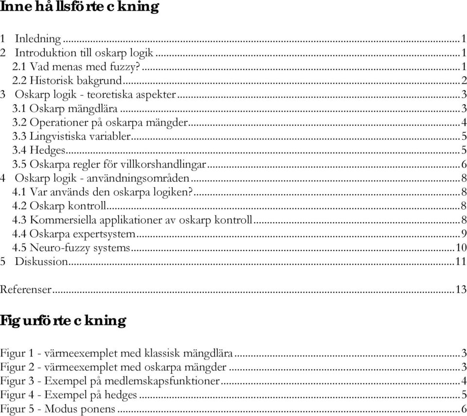 1 Var används den oskarpa logiken?...8 4.2 Oskarp kontroll...8 4.3 Kommersiella applikationer av oskarp kontroll...8 4.4 Oskarpa expertsystem...9 4.5 Neuro-fuzzy systems...10 5 Diskussion.