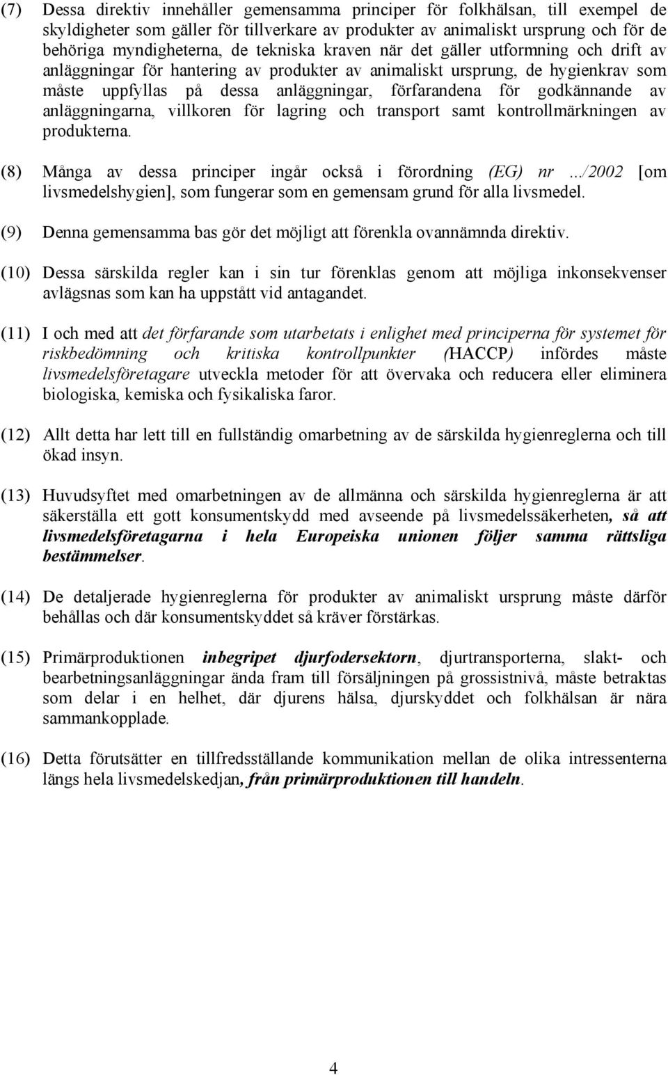 godkännande av anläggningarna, villkoren för lagring och transport samt kontrollmärkningen av produkterna. (8) Många av dessa principer ingår också i förordning (EG) nr.