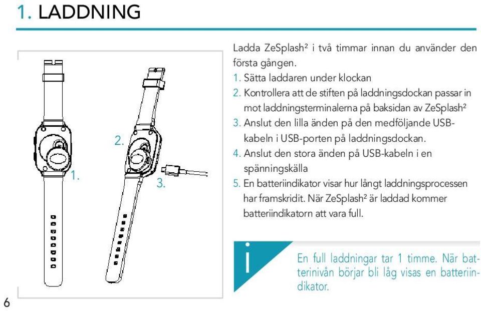 Anslut den lilla änden på den medföljande USBkabeln i USB-porten på laddningsdockan. 4. Anslut den stora änden på USB-kabeln i en spänningskälla 5.