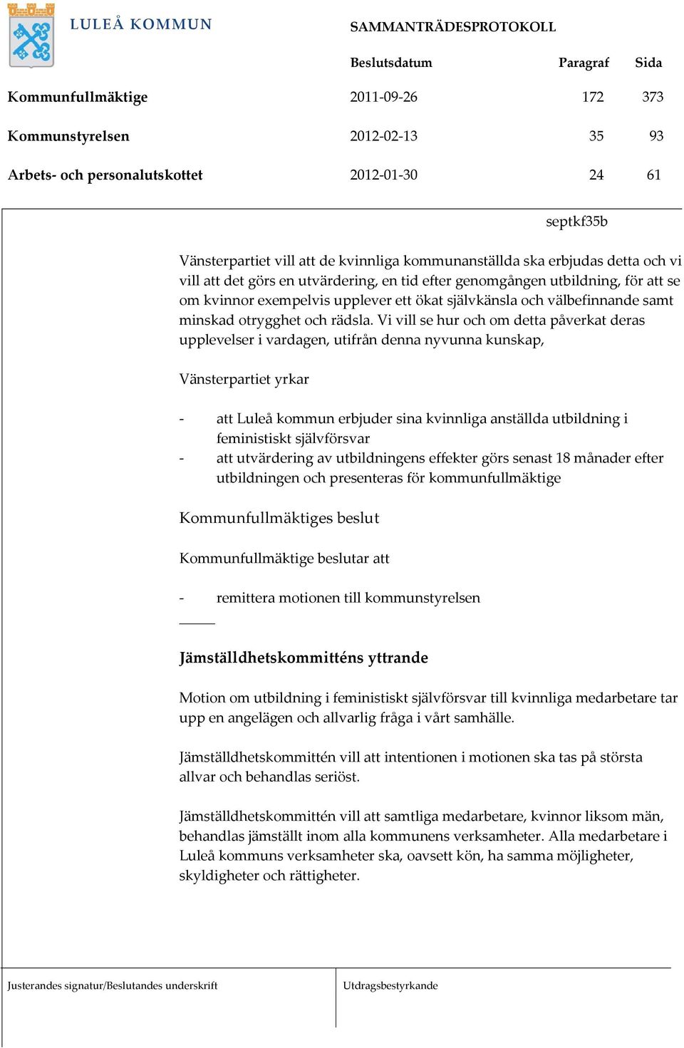 Vi vill se hur och om detta påverkat deras upplevelser i vardagen, utifrån denna nyvunna kunskap, Vänsterpartiet yrkar att Luleå kommun erbjuder sina kvinnliga anställda utbildning i feministiskt