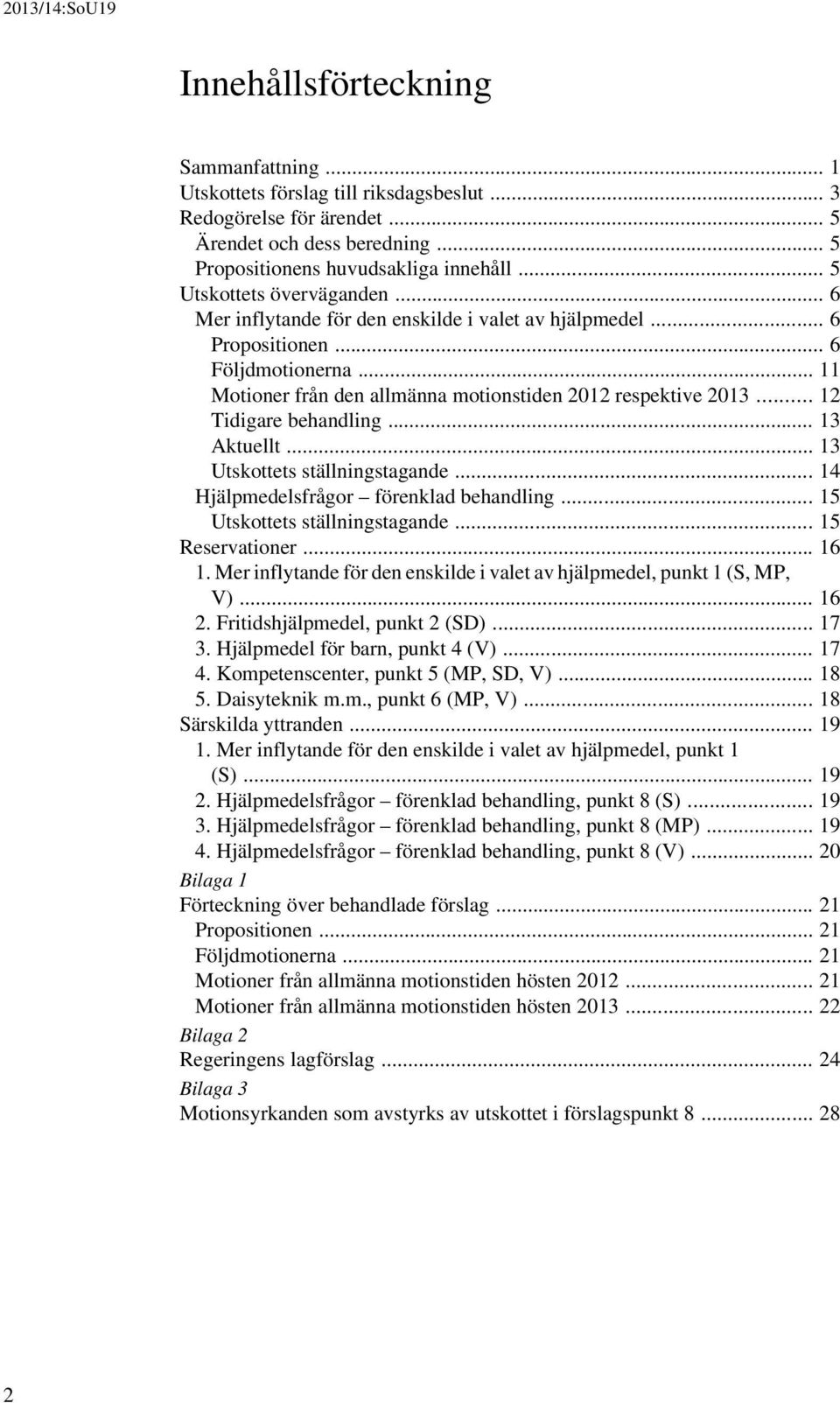 .. 12 Tidigare behandling... 13 Aktuellt... 13 Utskottets ställningstagande... 14 Hjälpmedelsfrågor förenklad behandling... 15 Utskottets ställningstagande... 15 Reservationer... 16 1.