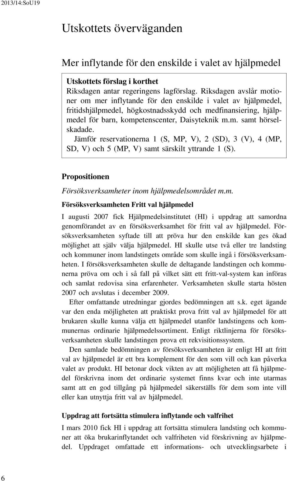 Jämför reservationerna 1 (S, MP, V), 2 (SD), 3 (V), 4 (MP, SD, V) och 5 (MP, V) samt särskilt yttrande 1 (S). Propositionen Försöksverksamheter inom hjälpmedelsområdet m.m. Försöksverksamheten Fritt val hjälpmedel I augusti 2007 fick Hjälpmedelsinstitutet (HI) i uppdrag att samordna genomförandet av en försöksverksamhet för fritt val av hjälpmedel.