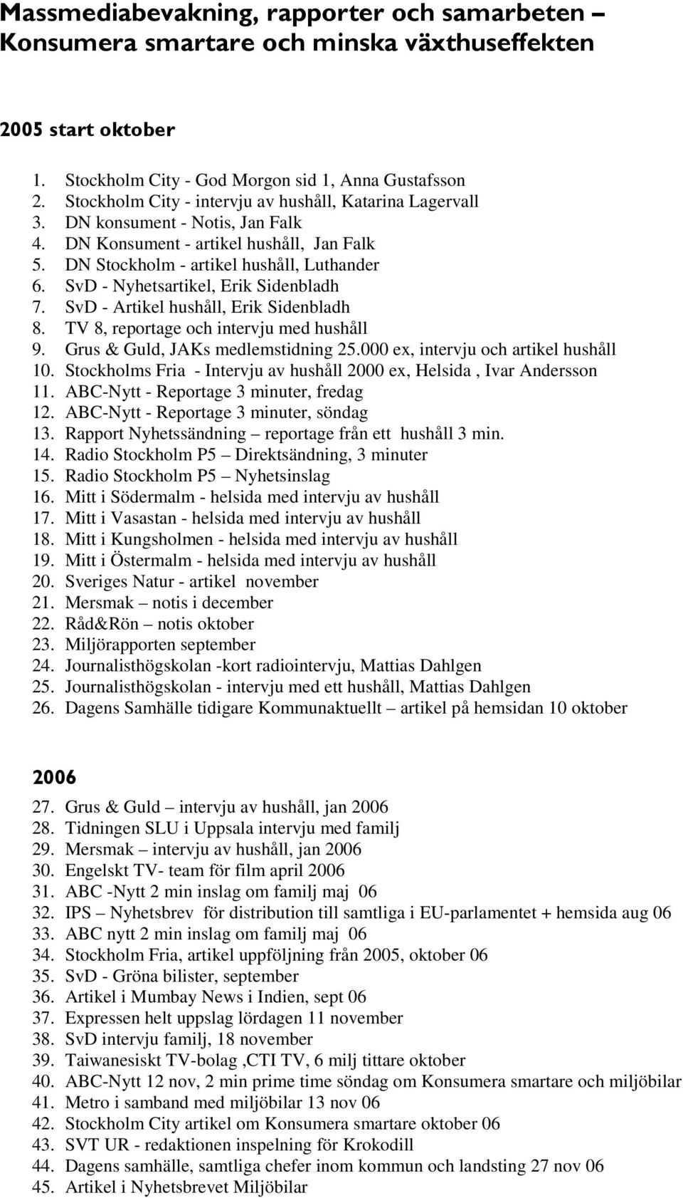 SvD - Nyhetsartikel, Erik Sidenbladh 7. SvD - Artikel hushåll, Erik Sidenbladh 8. TV 8, reportage och intervju med hushåll 9. Grus & Guld, JAKs medlemstidning 25.