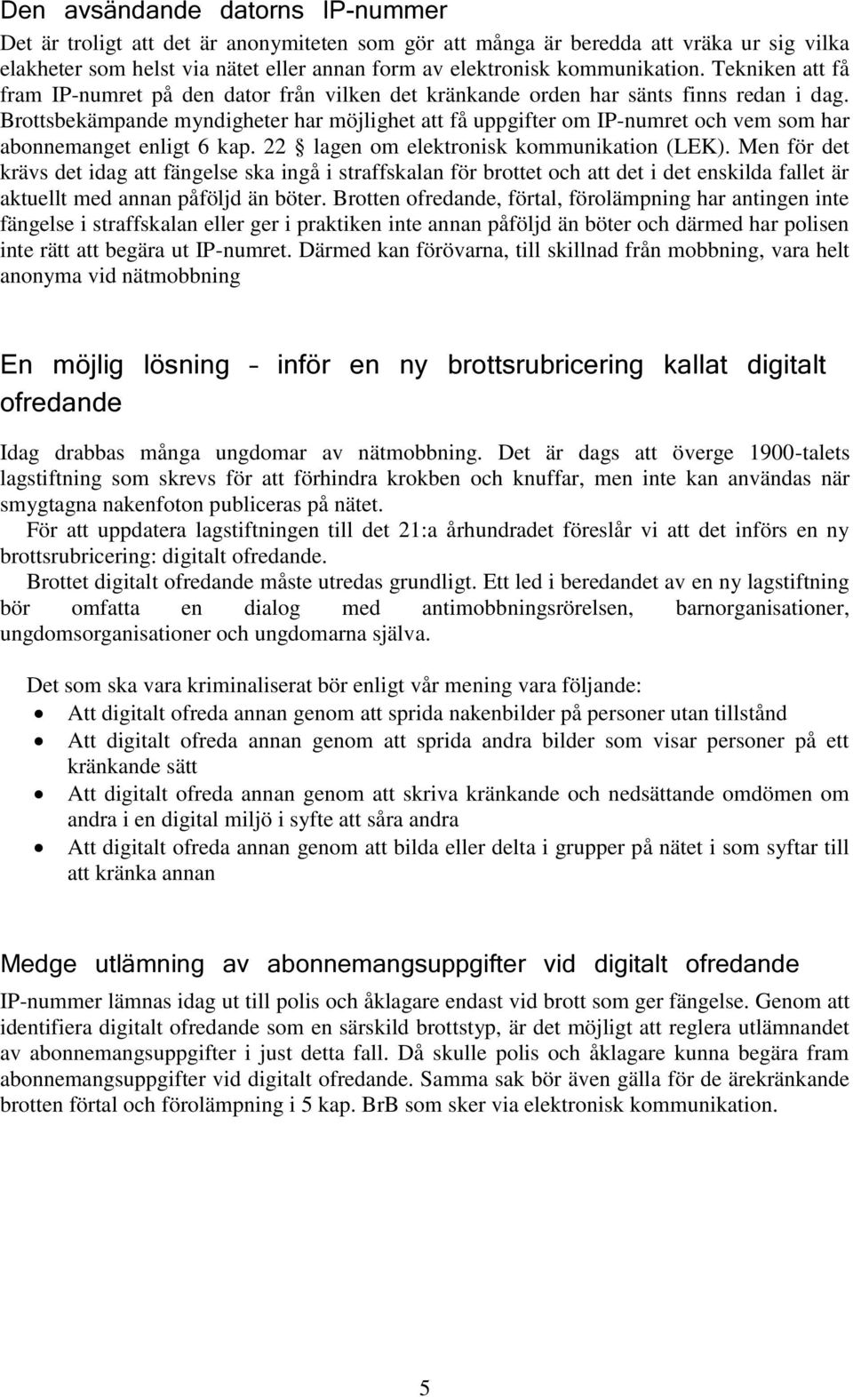 Brottsbekämpande myndigheter har möjlighet att få uppgifter om IP-numret och vem som har abonnemanget enligt 6 kap. 22 lagen om elektronisk kommunikation (LEK).