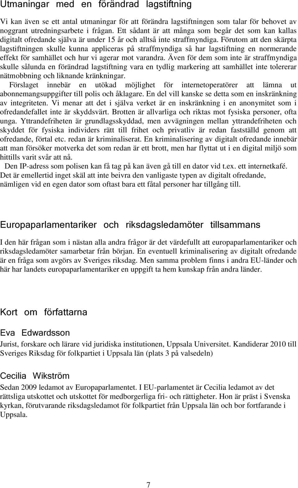 Förutom att den skärpta lagstiftningen skulle kunna appliceras på straffmyndiga så har lagstiftning en normerande effekt för samhället och hur vi agerar mot varandra.