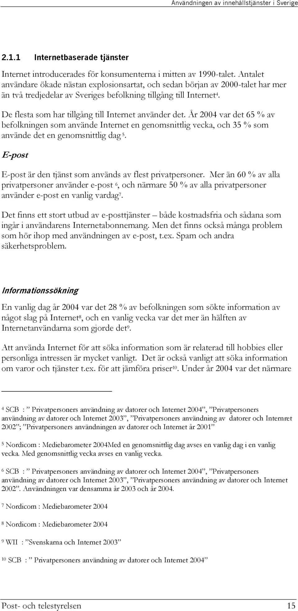 De flesta som har tillgång till Internet använder det. År 2004 var det 65 % av befolkningen som använde Internet en genomsnittlig vecka, och 35 % som använde det en genomsnittlig dag 5.