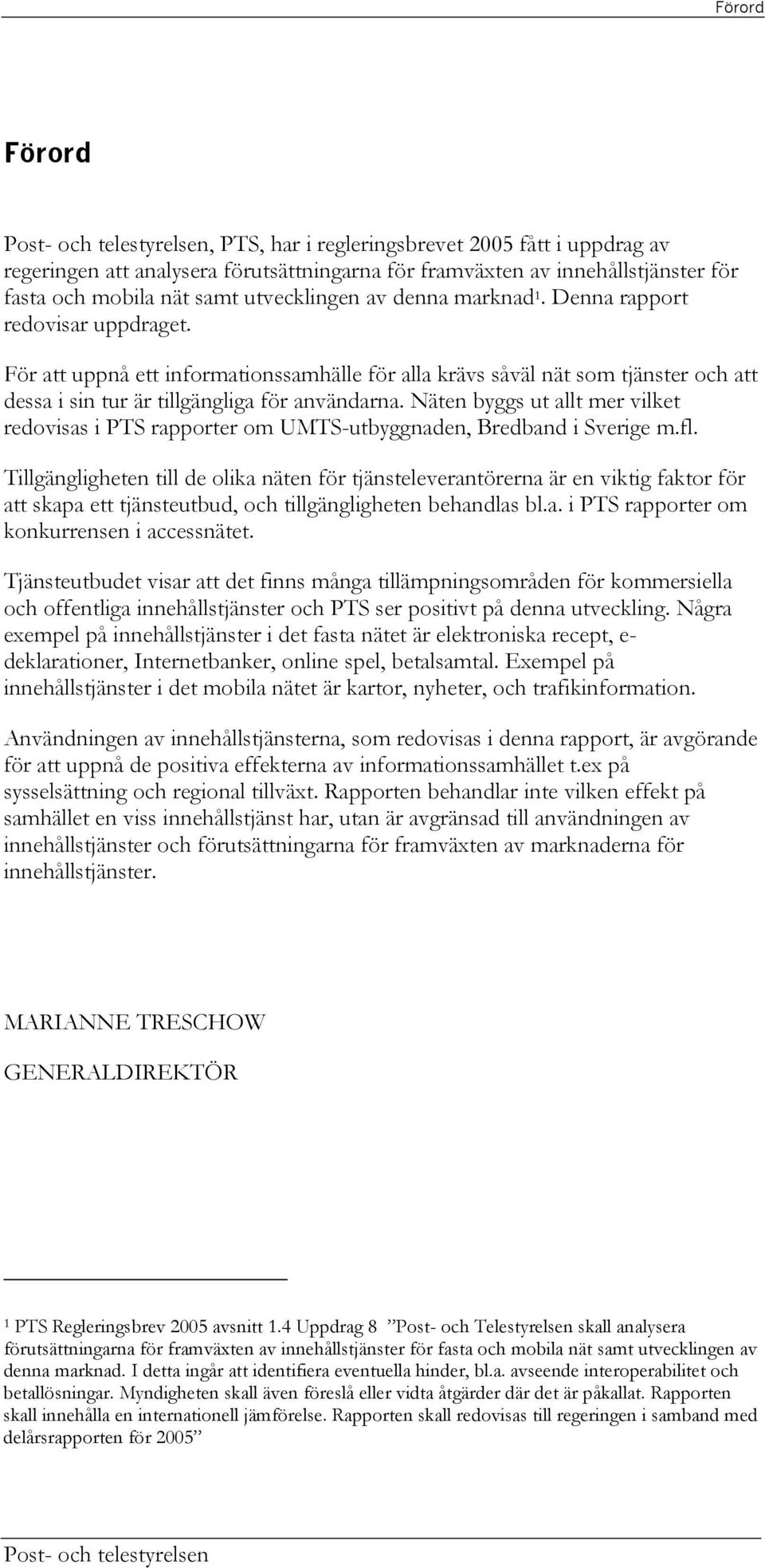 Näten byggs ut allt mer vilket redovisas i PTS rapporter om UMTS-utbyggnaden, Bredband i Sverige m.fl.