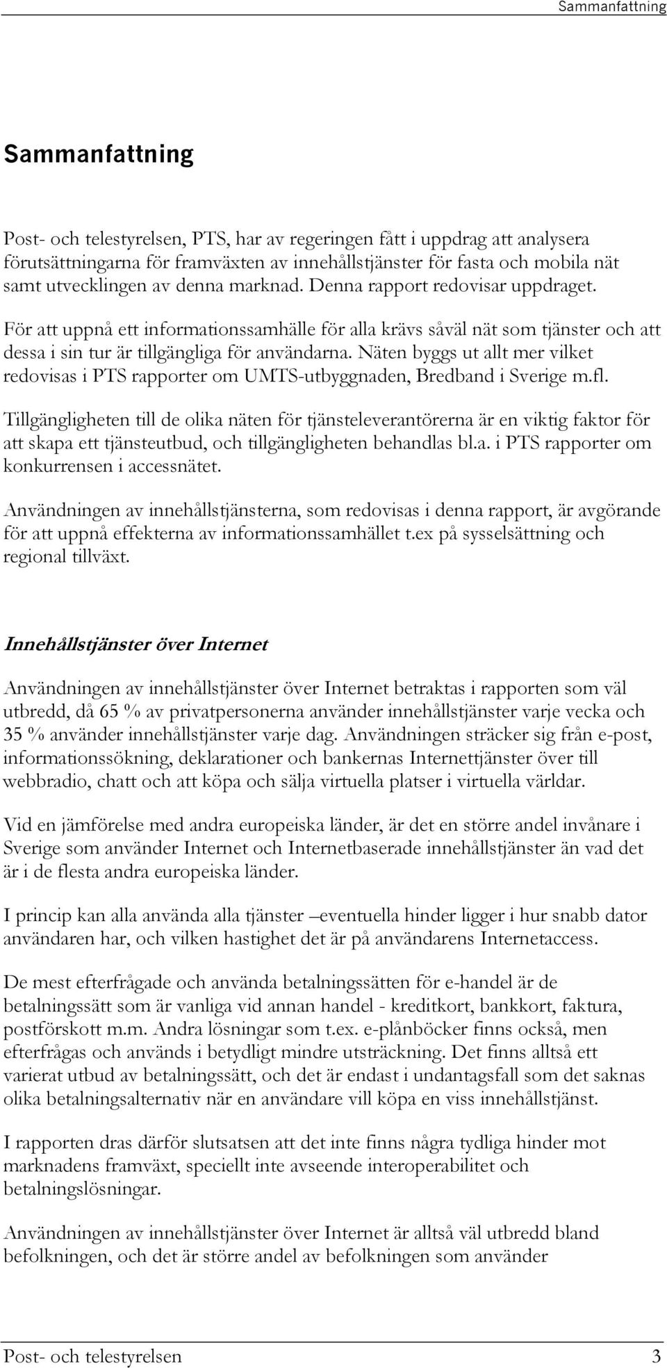 Näten byggs ut allt mer vilket redovisas i PTS rapporter om UMTS-utbyggnaden, Bredband i Sverige m.fl.