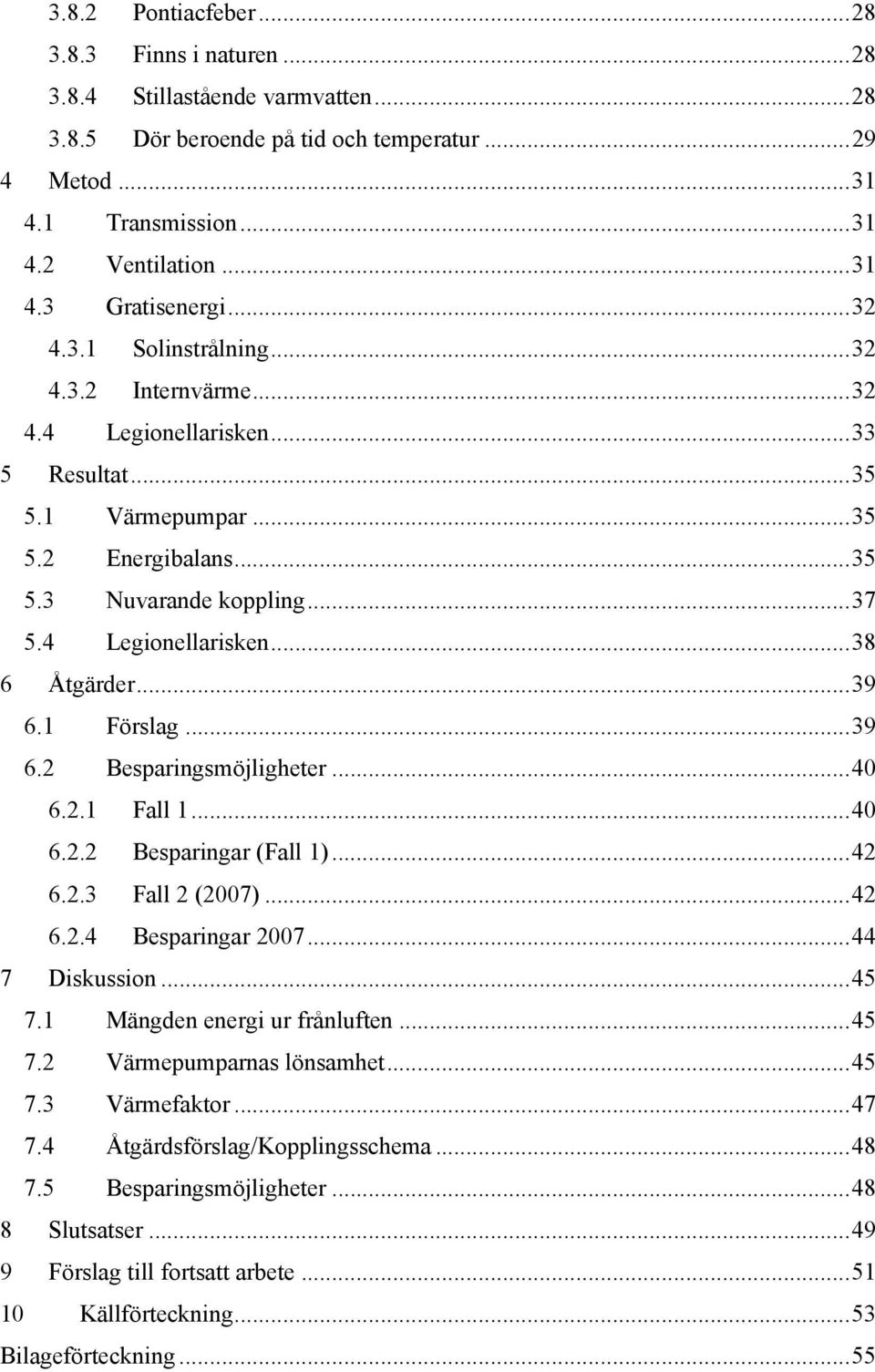 ..39 6.1 Förslag...39 6.2 Besparingsmöjligheter...40 6.2.1 Fall 1...40 6.2.2 Besparingar (Fall 1)...42 6.2.3 Fall 2 (2007)...42 6.2.4 Besparingar 2007...44 7 Diskussion...45 7.
