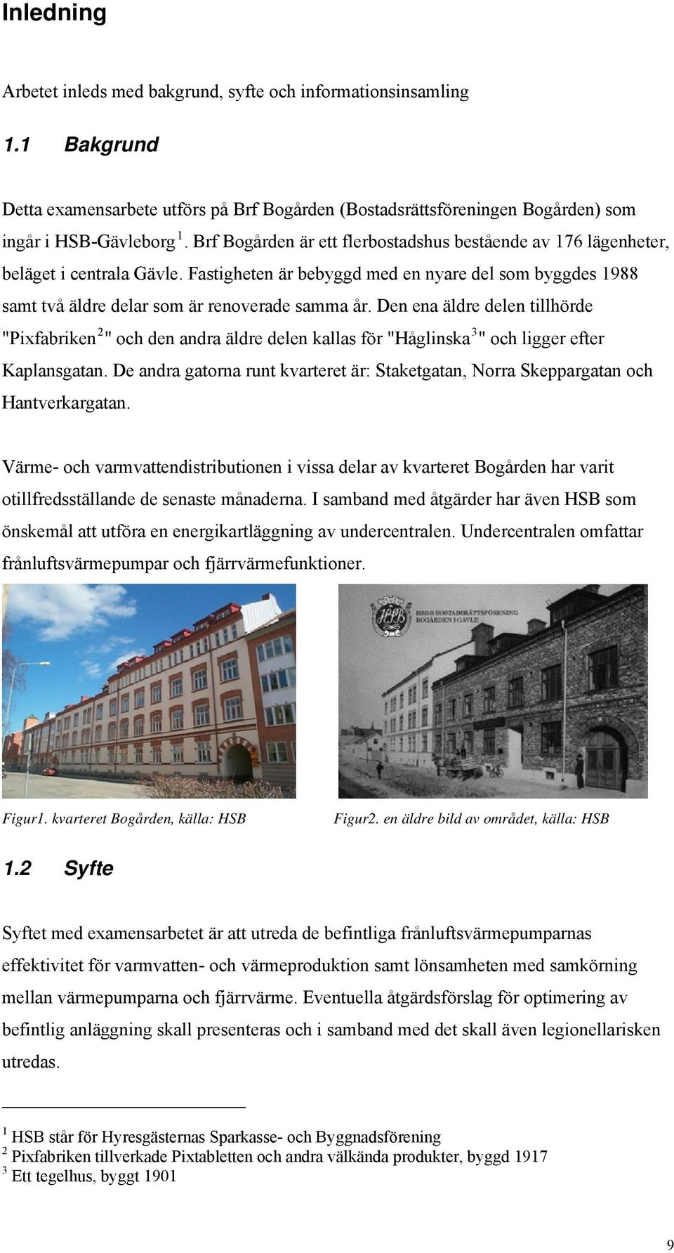 Den ena äldre delen tillhörde "Pixfabriken 2 " och den andra äldre delen kallas för "Håglinska 3 " och ligger efter Kaplansgatan.