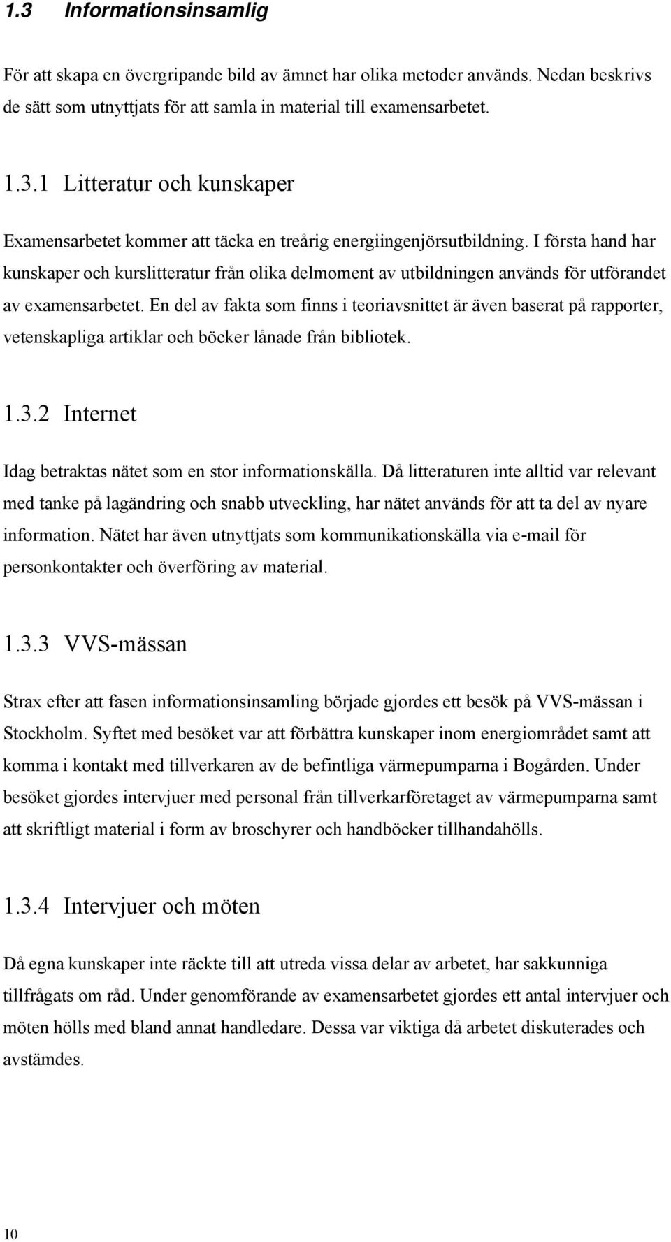 En del av fakta som finns i teoriavsnittet är även baserat på rapporter, vetenskapliga artiklar och böcker lånade från bibliotek. 1.3.2 Internet Idag betraktas nätet som en stor informationskälla.