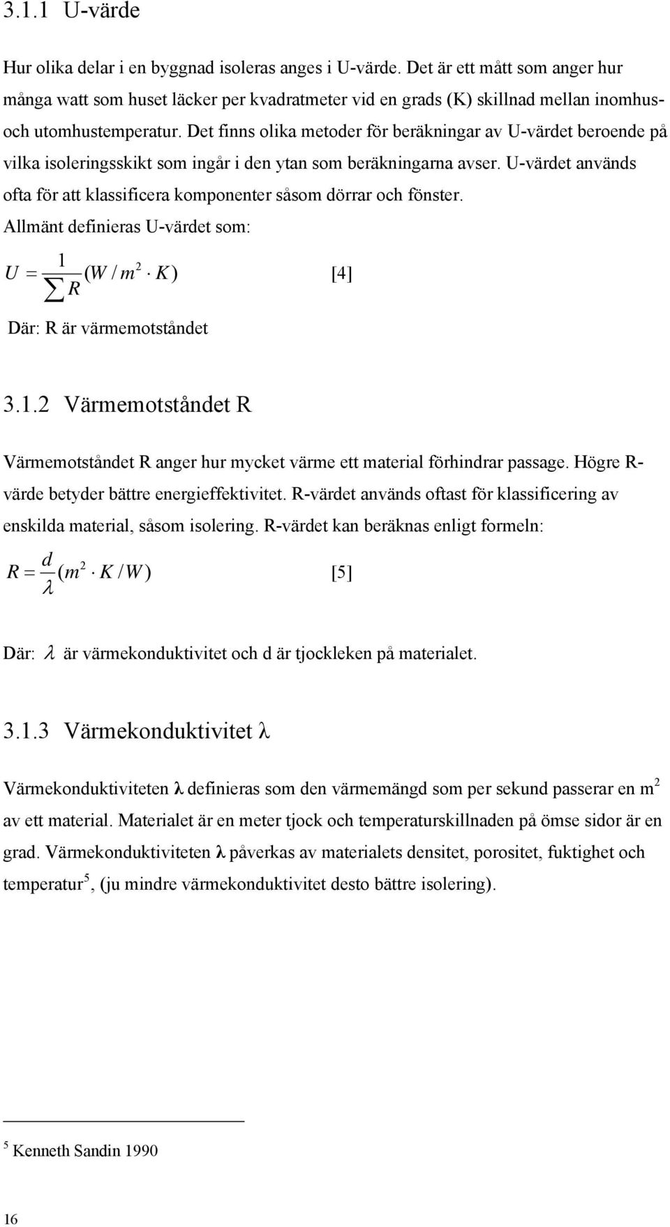 Det finns olika metoder för beräkningar av U-värdet beroende på vilka isoleringsskikt som ingår i den ytan som beräkningarna avser.