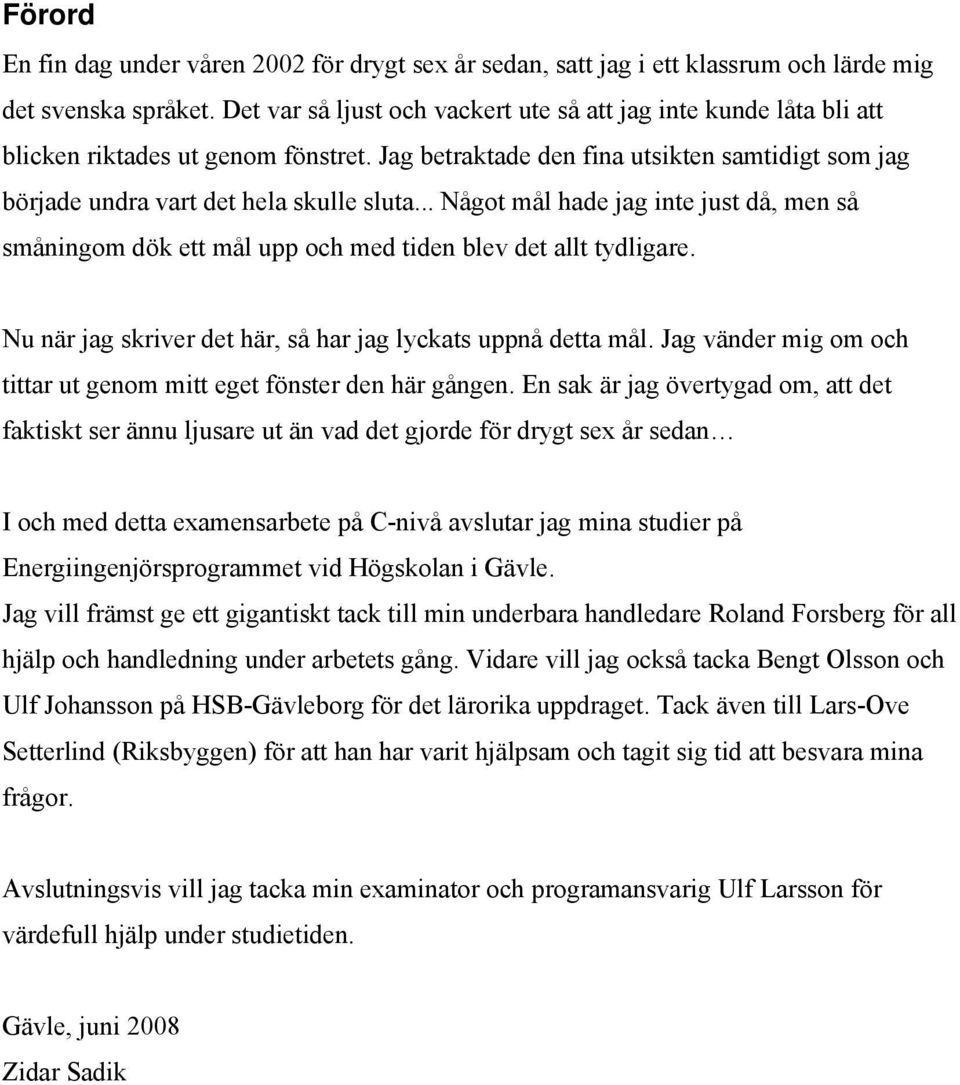 .. Något mål hade jag inte just då, men så småningom dök ett mål upp och med tiden blev det allt tydligare. Nu när jag skriver det här, så har jag lyckats uppnå detta mål.