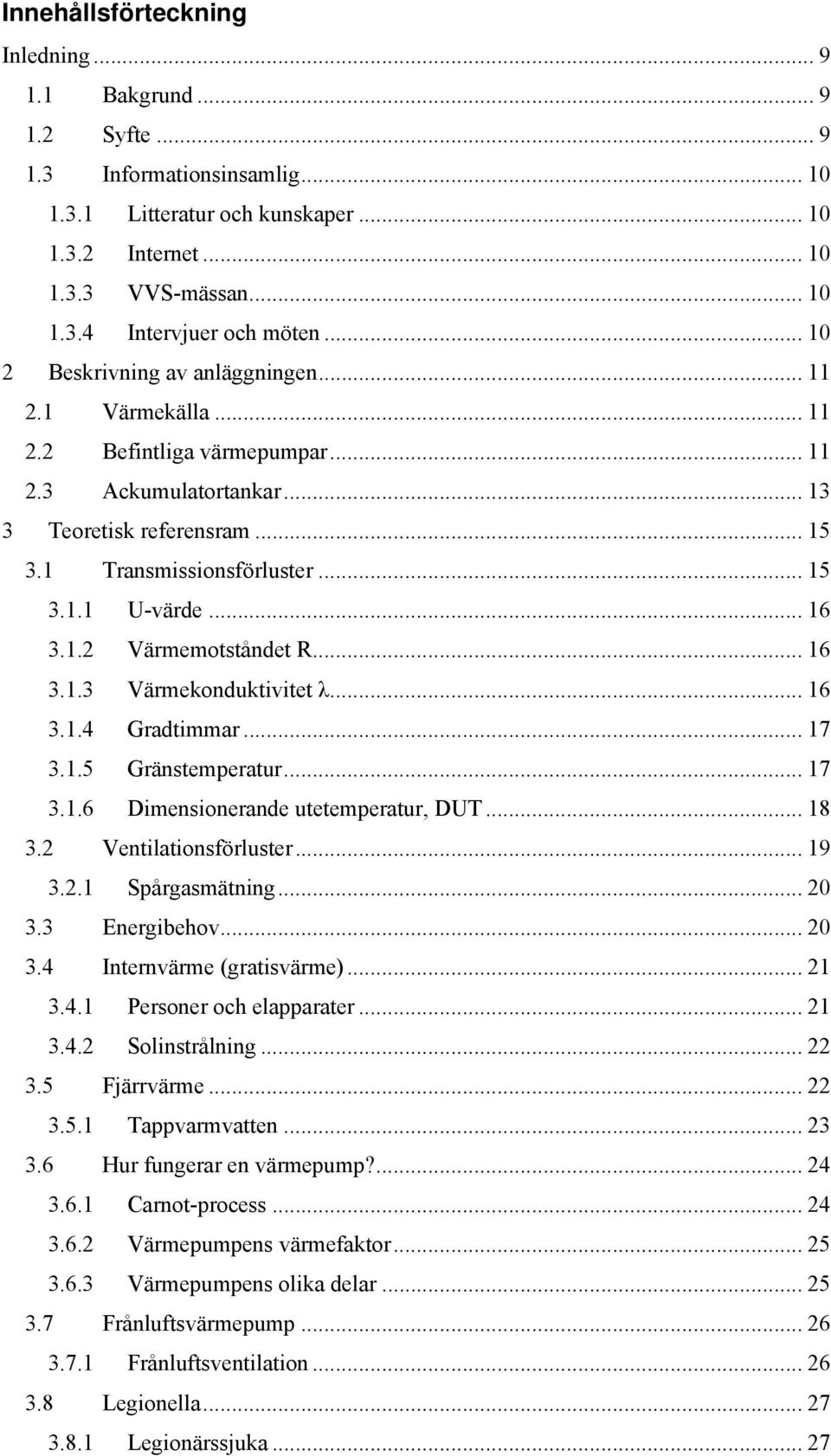 .. 16 3.1.2 Värmemotståndet R... 16 3.1.3 Värmekonduktivitet λ... 16 3.1.4 Gradtimmar... 17 3.1.5 Gränstemperatur... 17 3.1.6 Dimensionerande utetemperatur, DUT... 18 3.2 Ventilationsförluster... 19 3.