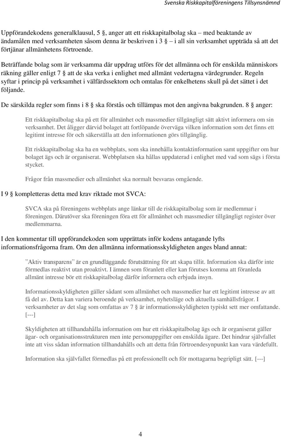 Beträffande bolag som är verksamma där uppdrag utförs för det allmänna och för enskilda människors räkning gäller enligt 7 att de ska verka i enlighet med allmänt vedertagna värdegrunder.