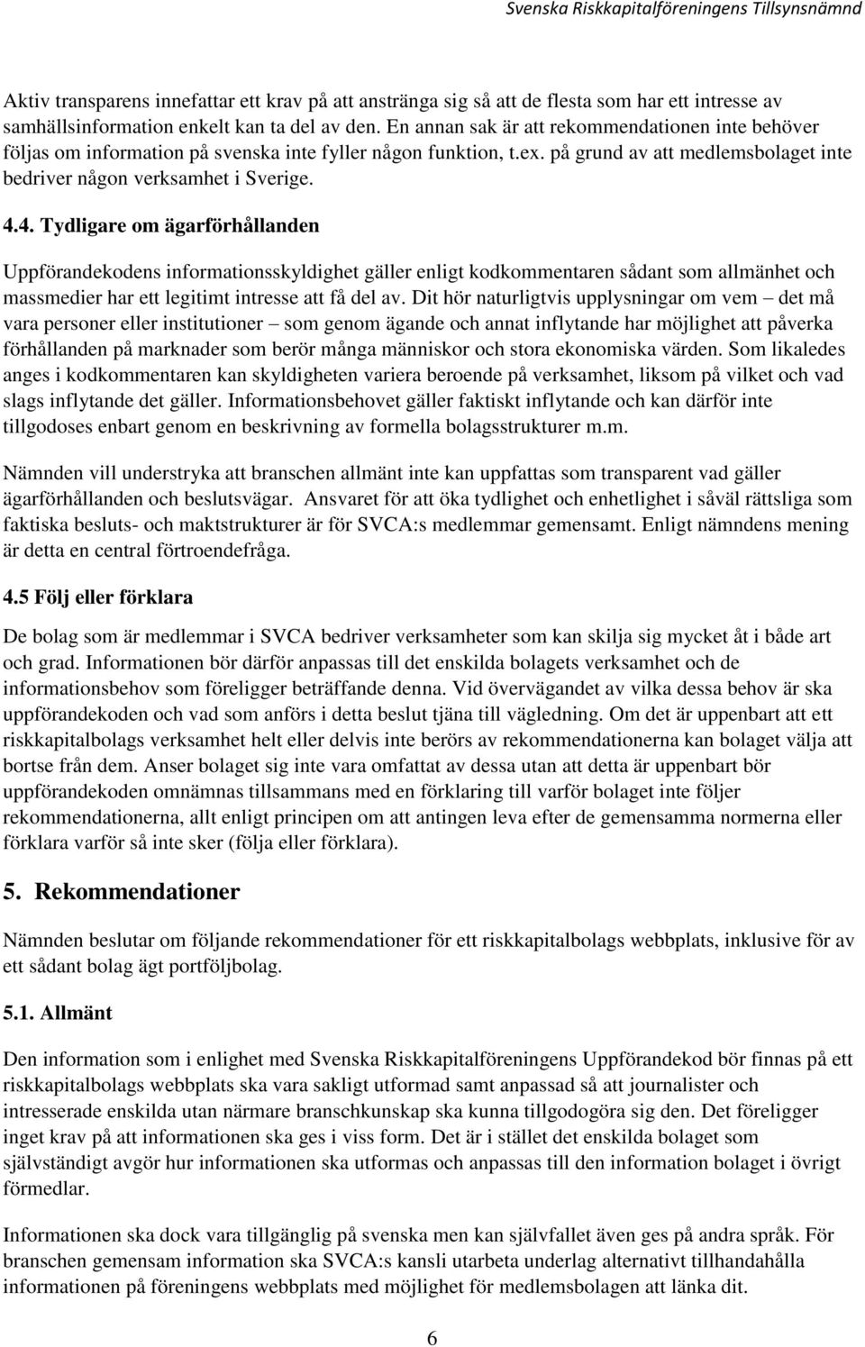 4. Tydligare om ägarförhållanden Uppförandekodens informationsskyldighet gäller enligt kodkommentaren sådant som allmänhet och massmedier har ett legitimt intresse att få del av.