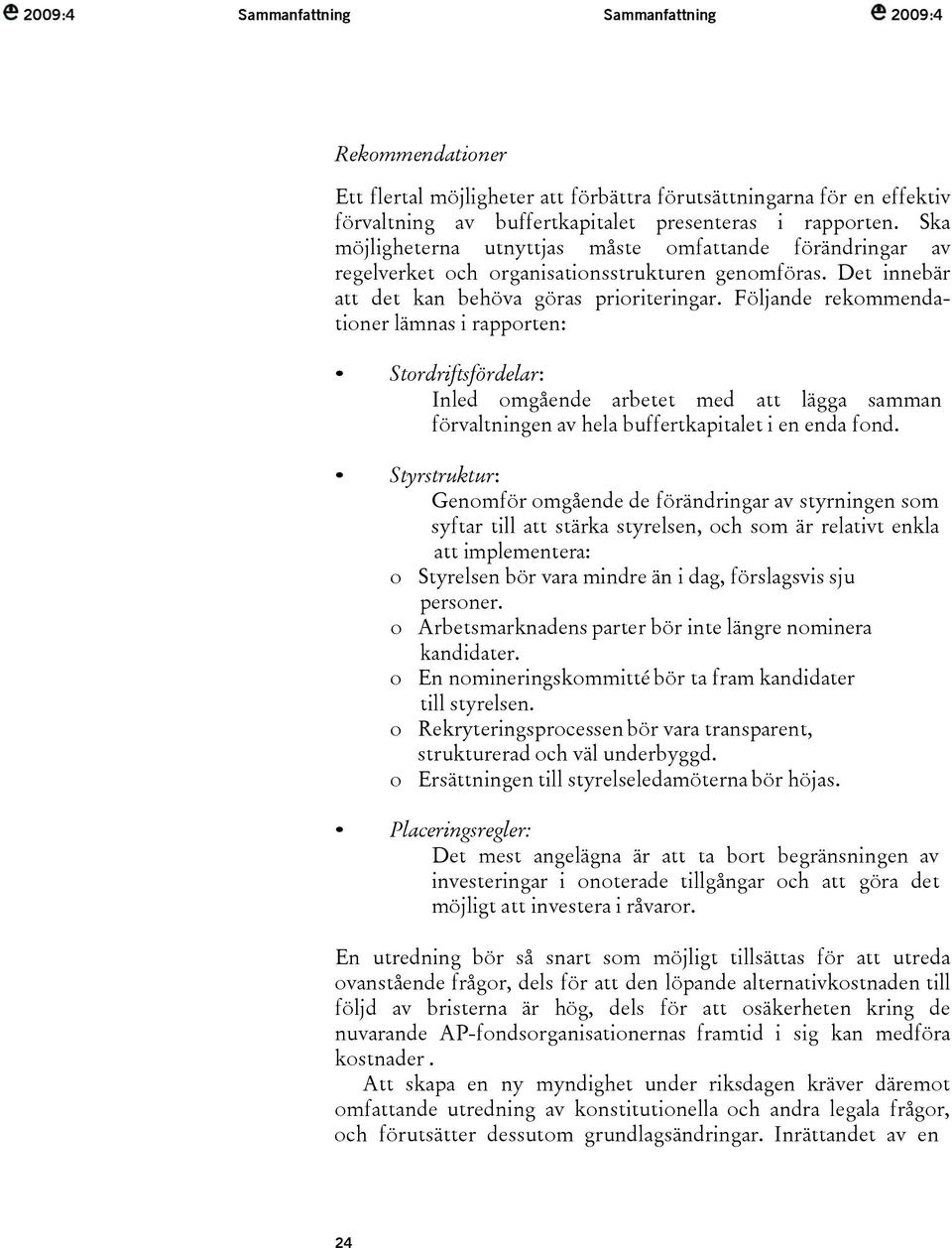 Följande rekommendationer lämnas i rapporten: Stordriftsfördelar: Inled omgående arbetet med att lägga samman förvaltningen av hela buffertkapitalet i en enda fond.