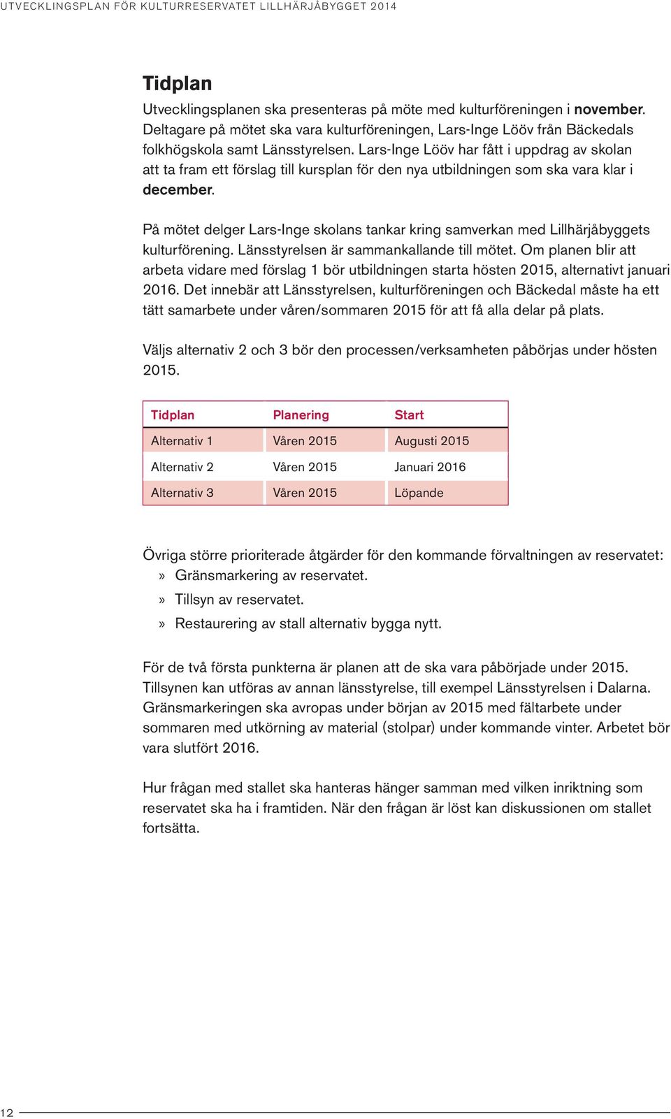 På mötet delger Lars-Inge skolans tankar kring samverkan med Lillhärjåbyggets kulturförening. Länsstyrelsen är sammankallande till mötet.