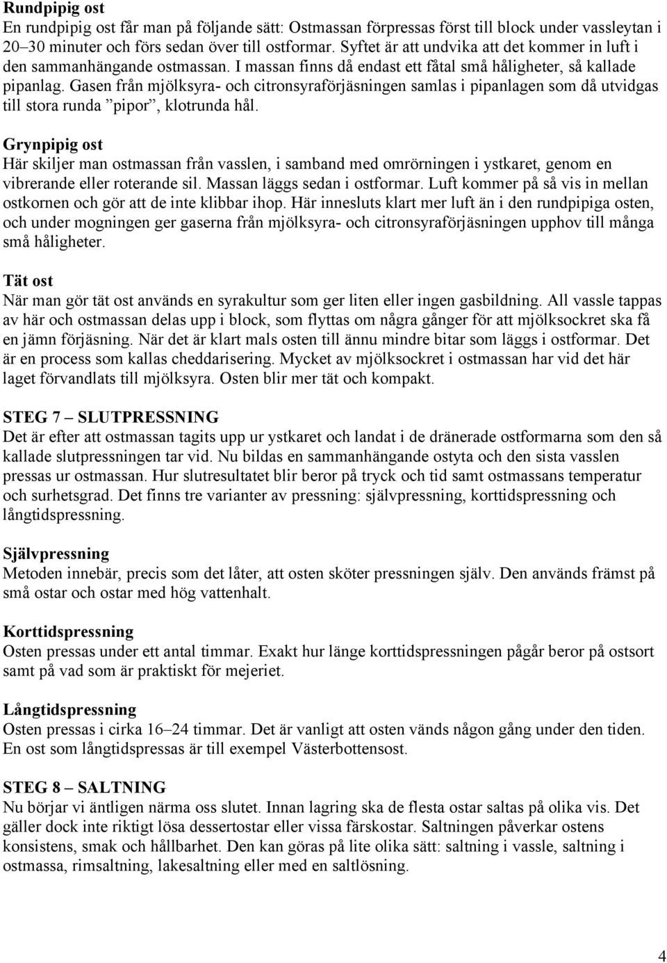 Gasen från mjölksyra- och citronsyraförjäsningen samlas i pipanlagen som då utvidgas till stora runda pipor, klotrunda hål.