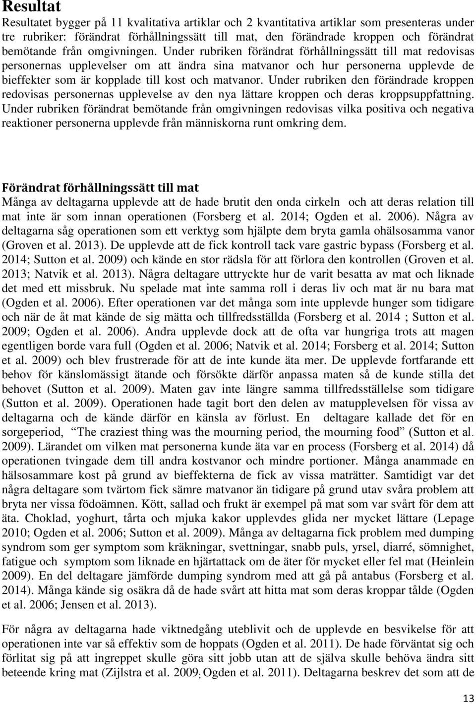 Under rubriken förändrat förhållningssätt till mat redovisas personernas upplevelser om att ändra sina matvanor och hur personerna upplevde de bieffekter som är kopplade till kost och matvanor.