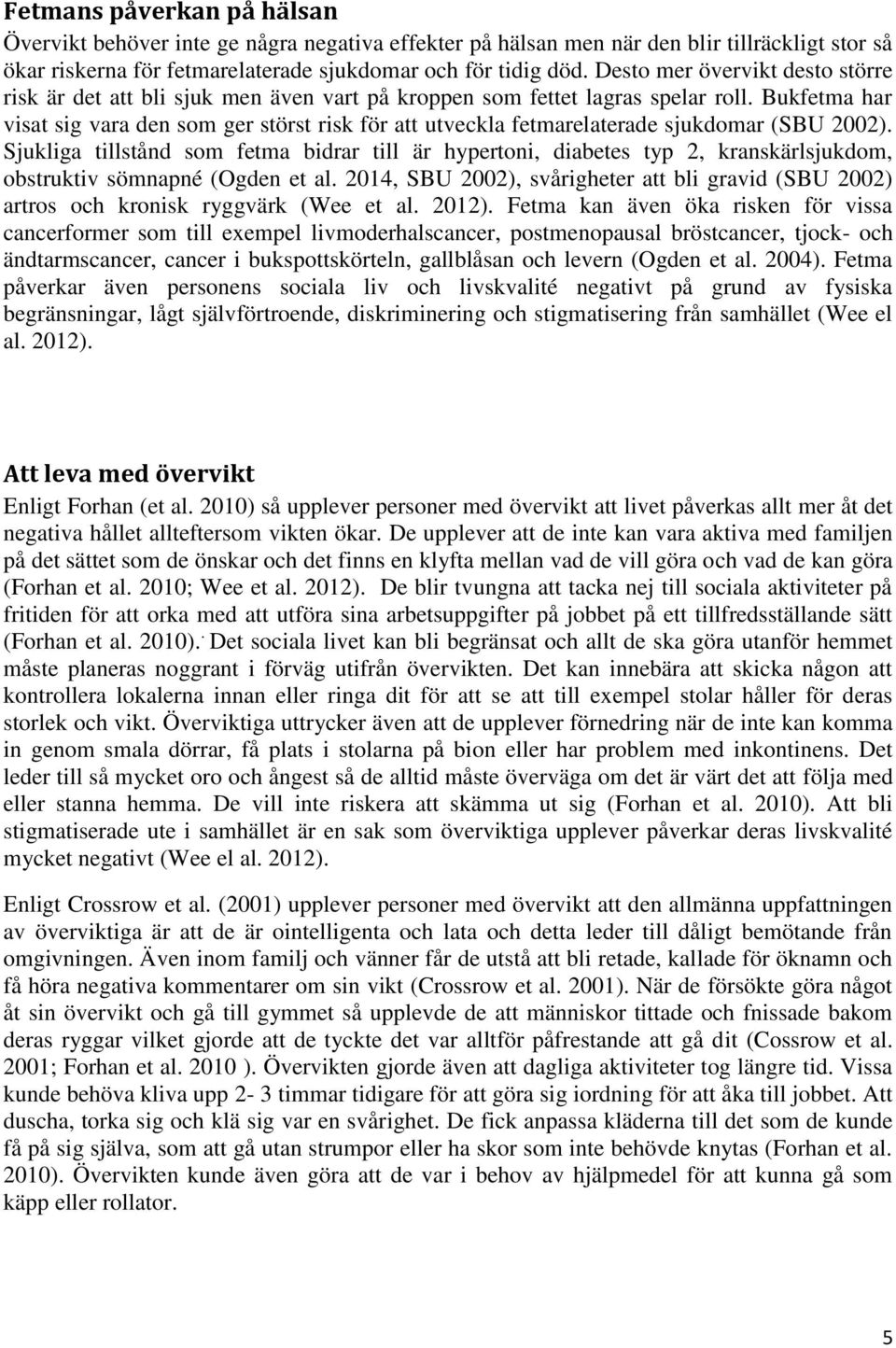 Bukfetma har visat sig vara den som ger störst risk för att utveckla fetmarelaterade sjukdomar (SBU 2002).