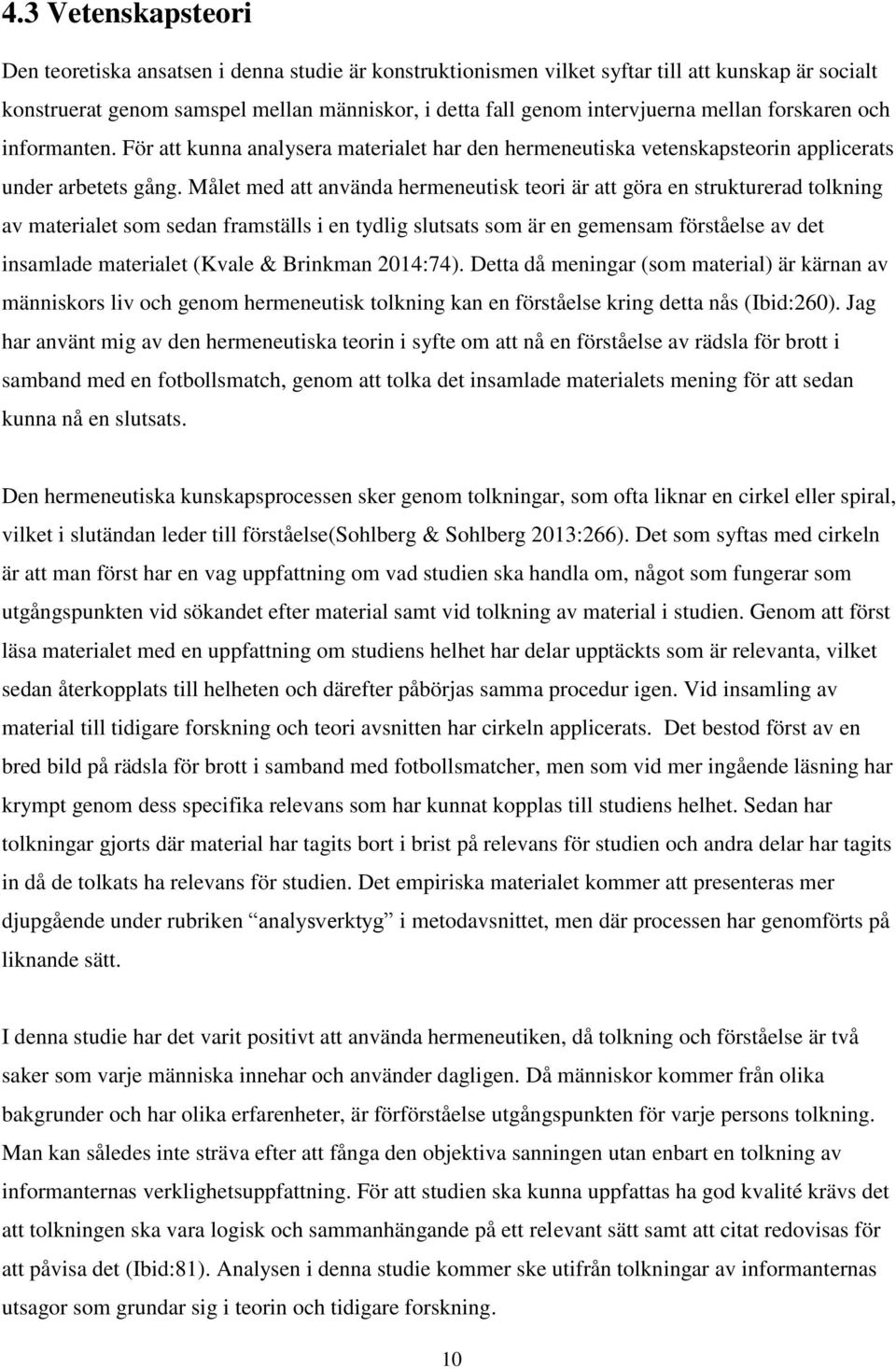 Målet med att använda hermeneutisk teori är att göra en strukturerad tolkning av materialet som sedan framställs i en tydlig slutsats som är en gemensam förståelse av det insamlade materialet (Kvale