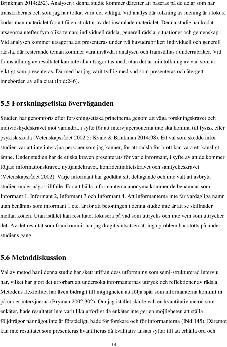 Denna studie har kodat utsagorna utefter fyra olika teman: individuell rädsla, generell rädsla, situationer och gemenskap.