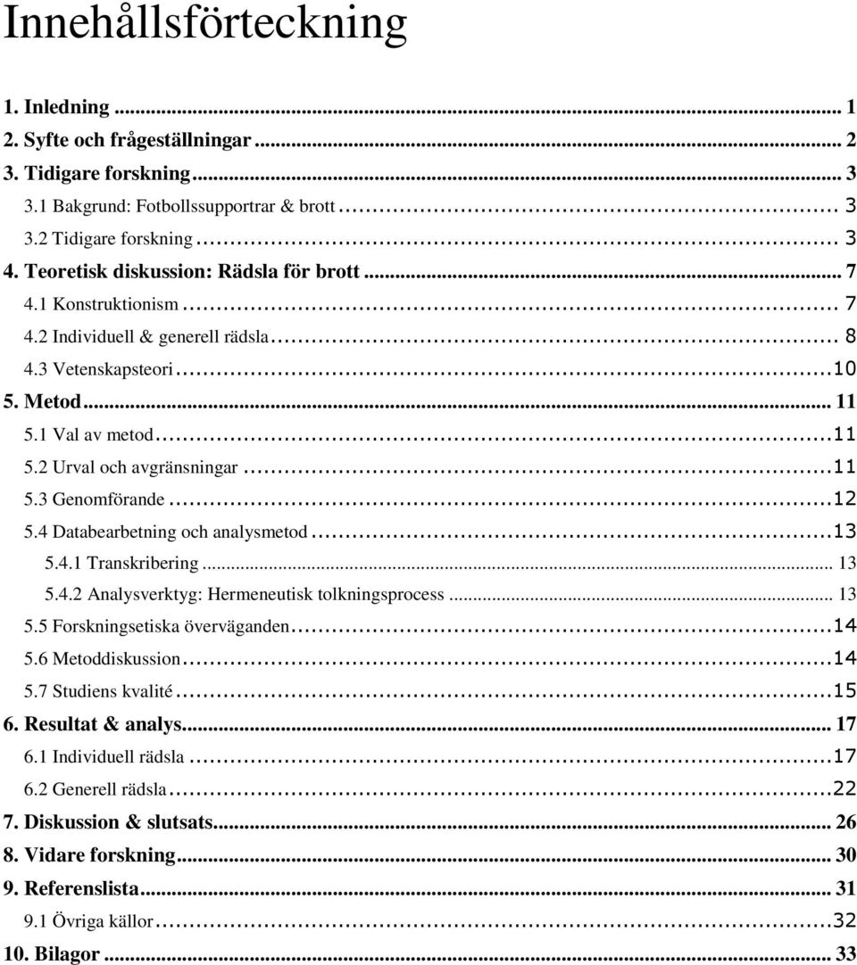 ..11 5.3 Genomförande...12 5.4 Databearbetning och analysmetod...13 5.4.1 Transkribering... 13 5.4.2 Analysverktyg: Hermeneutisk tolkningsprocess... 13 5.5 Forskningsetiska överväganden...14 5.