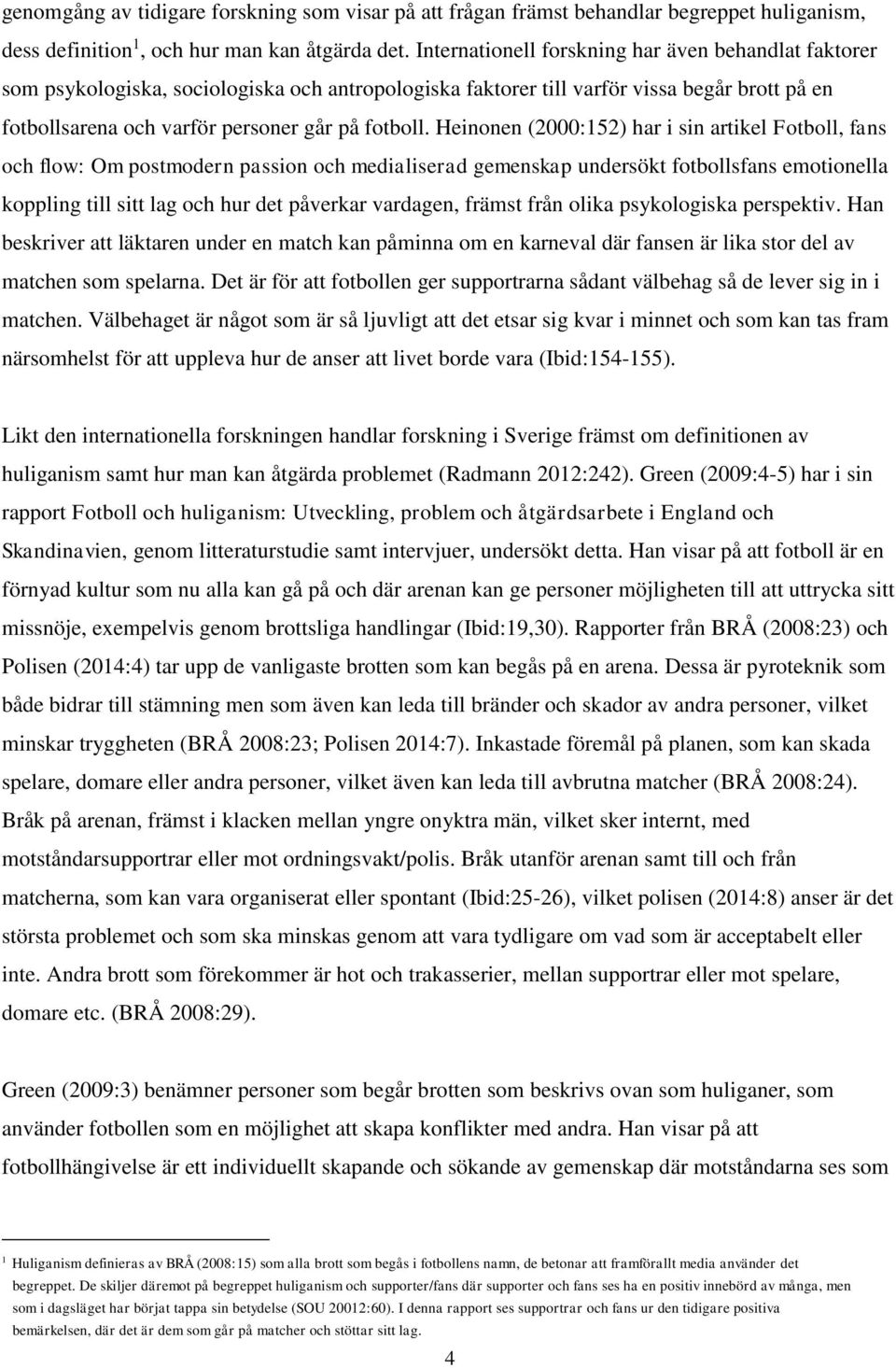 Heinonen (2000:152) har i sin artikel Fotboll, fans och flow: Om postmodern passion och medialiserad gemenskap undersökt fotbollsfans emotionella koppling till sitt lag och hur det påverkar vardagen,