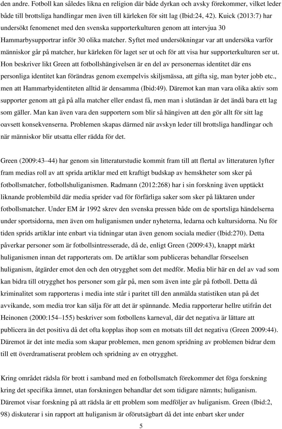 Syftet med undersökningar var att undersöka varför människor går på matcher, hur kärleken för laget ser ut och för att visa hur supporterkulturen ser ut.