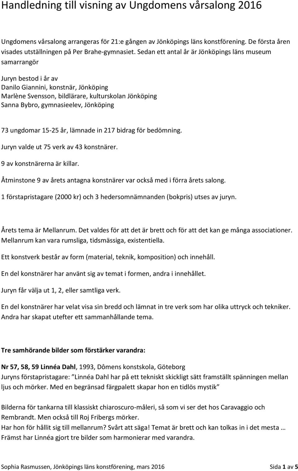 Jönköping 73 ungdomar 15-25 år, lämnade in 217 bidrag för bedömning. Juryn valde ut 75 verk av 43 konstnärer. 9 av konstnärerna är killar.