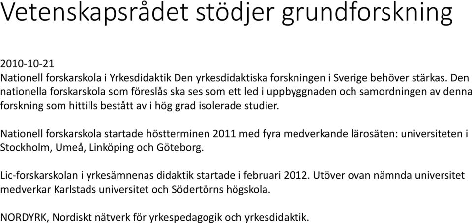 Nationell forskarskola startade ho stterminen 2011 med fyra medverkande la rosa ten: universiteten i Stockholm, Umea, Linko ping och Go teborg.