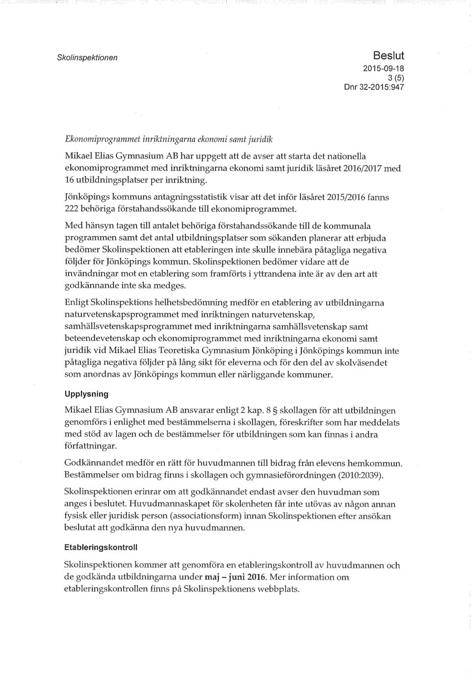 Med hänsyn tagen till antalet behöriga förstahandssökande till de kommunala programmen samt det antal utbildningsplatser som sökanden planerar att erbjuda bedömer Skolinspektionen att etableringen