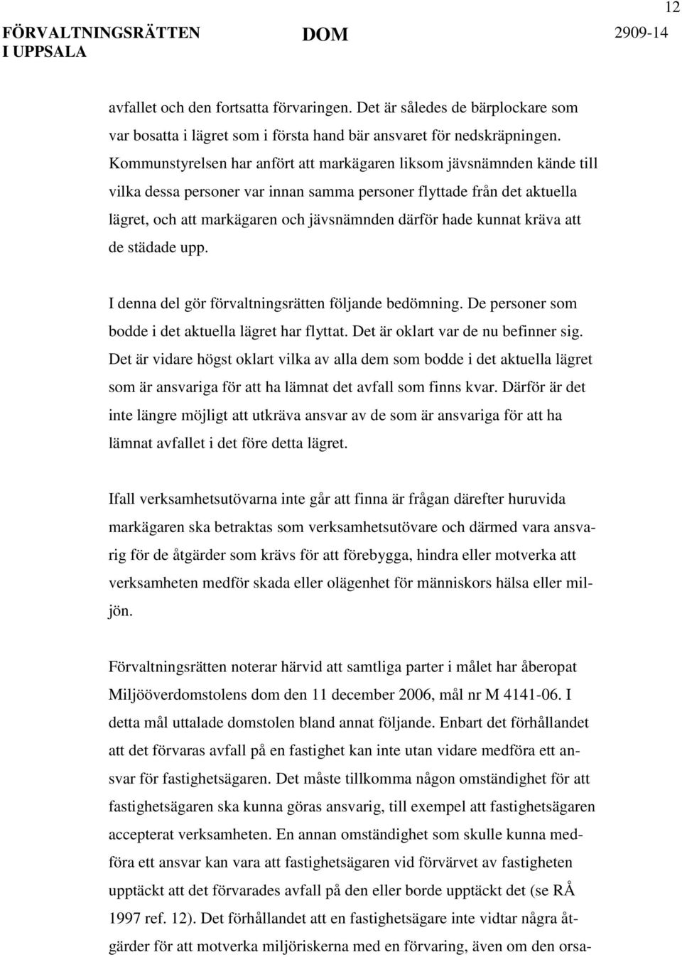 kunnat kräva att de städade upp. I denna del gör förvaltningsrätten följande bedömning. De personer som bodde i det aktuella lägret har flyttat. Det är oklart var de nu befinner sig.