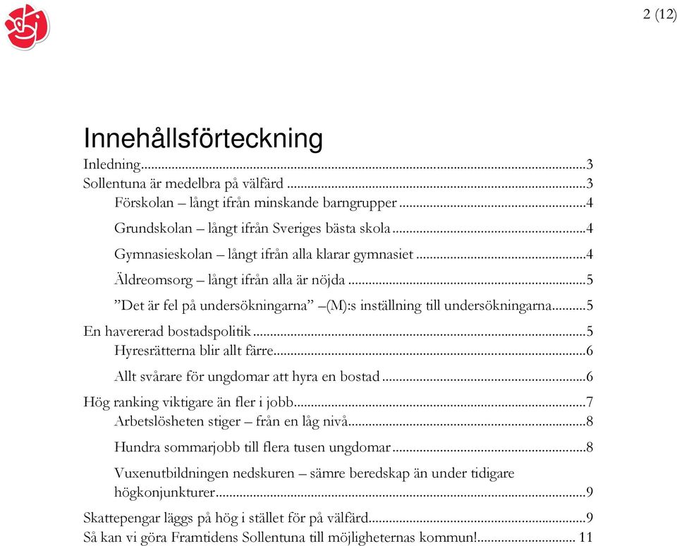 ..5 Hyresrätterna blir allt färre...6 Allt svårare för ungdomar att hyra en bostad...6 Hög ranking viktigare än fler i jobb...7 Arbetslösheten stiger från en låg nivå.