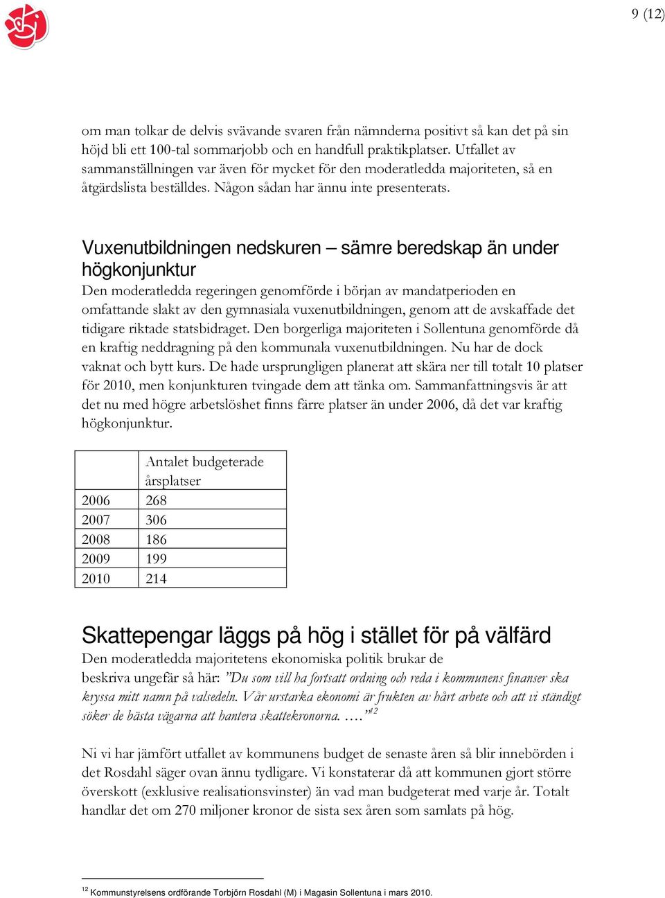 Vuxenutbildningen nedskuren sämre beredskap än under högkonjunktur Den moderatledda regeringen genomförde i början av mandatperioden en omfattande slakt av den gymnasiala vuxenutbildningen, genom att