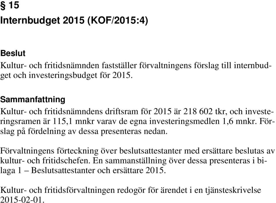 Förslag på fördelning av dessa presenteras nedan. Förvaltningens förteckning över beslutsattestanter med ersättare beslutas av kultur- och fritidschefen.